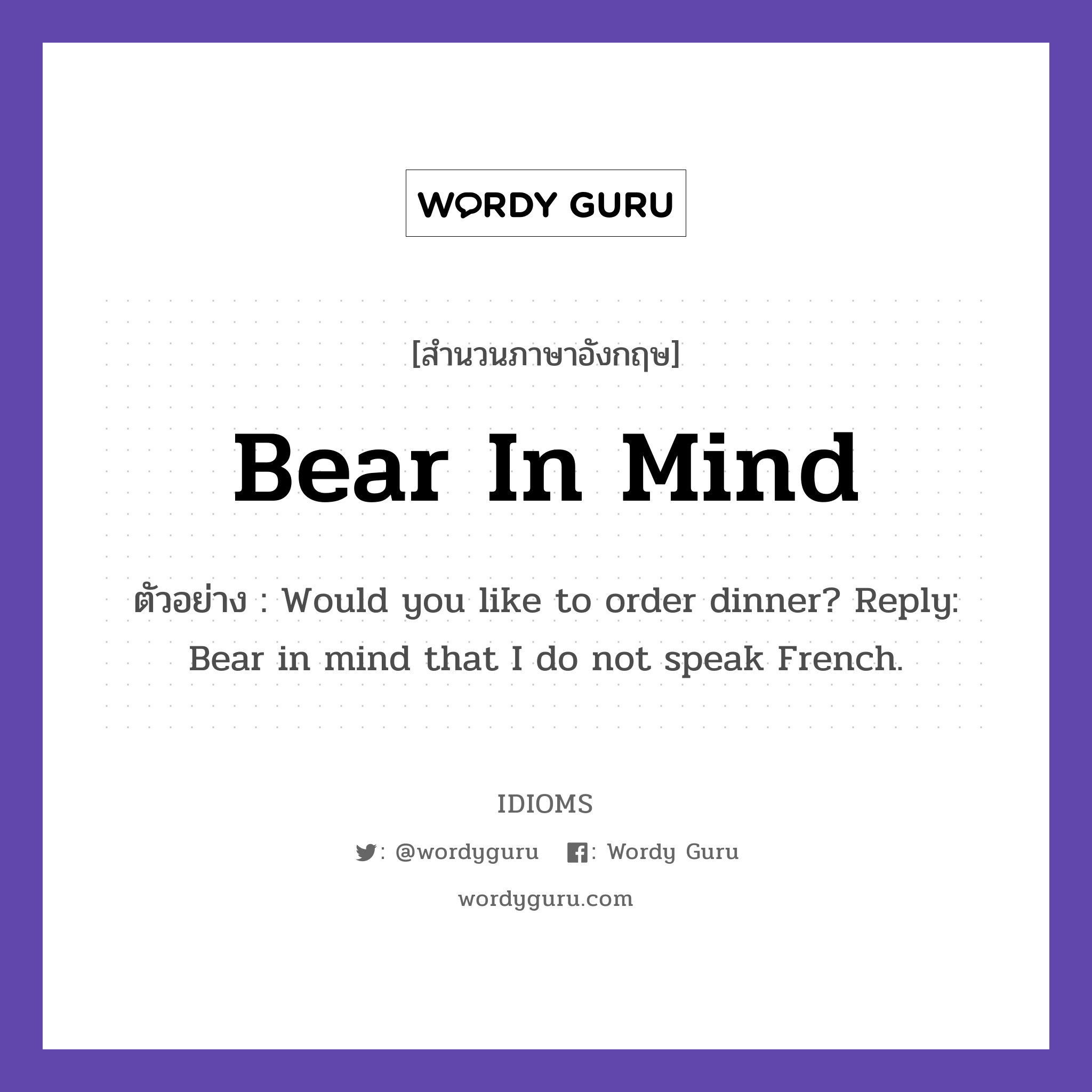 Bear In Mind แปลว่า?, สำนวนภาษาอังกฤษ Bear In Mind ตัวอย่าง Would you like to order dinner? Reply: Bear in mind that I do not speak French.