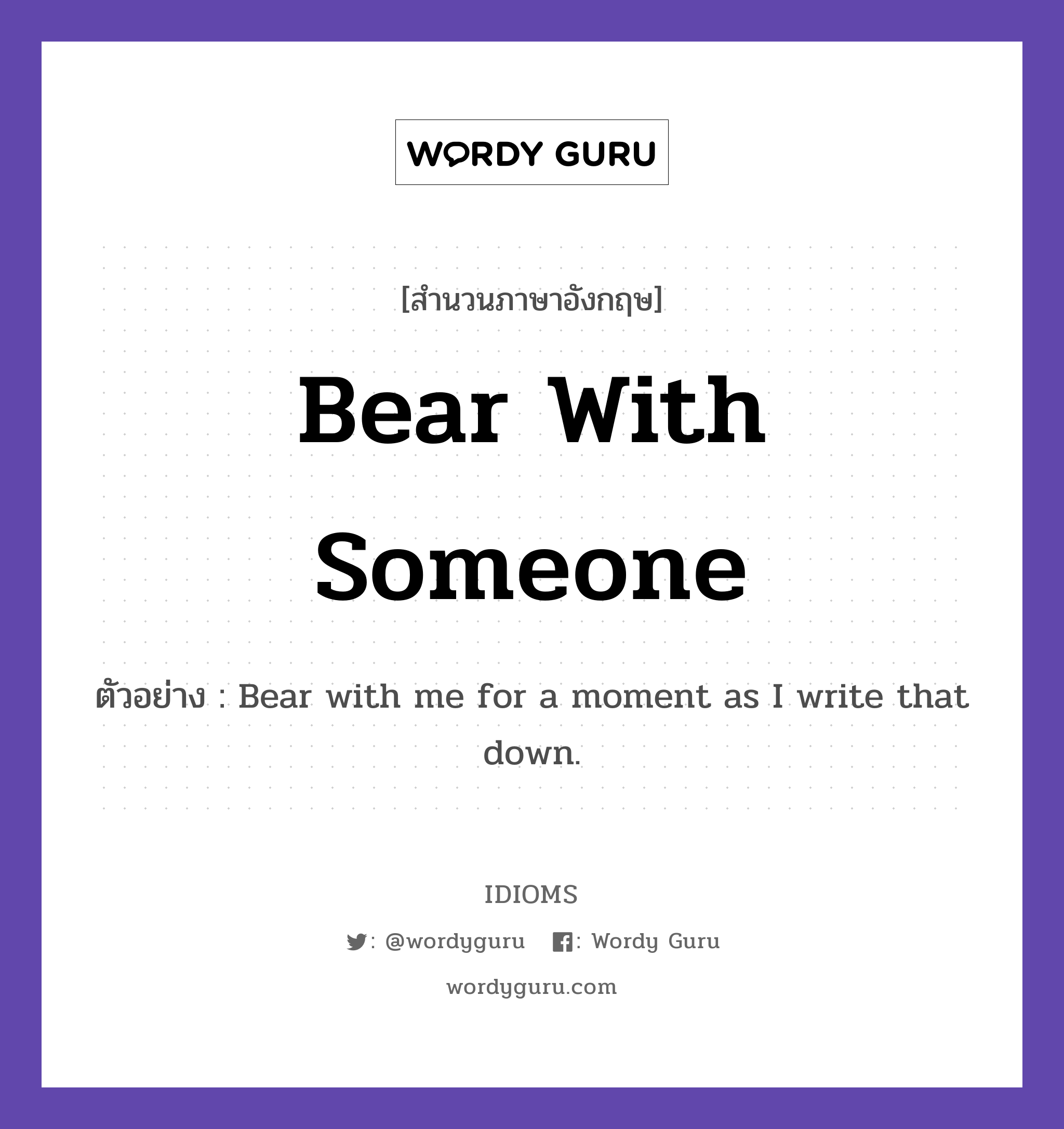Bear With Someone แปลว่า?, สำนวนภาษาอังกฤษ Bear With Someone ตัวอย่าง Bear with me for a moment as I write that down.