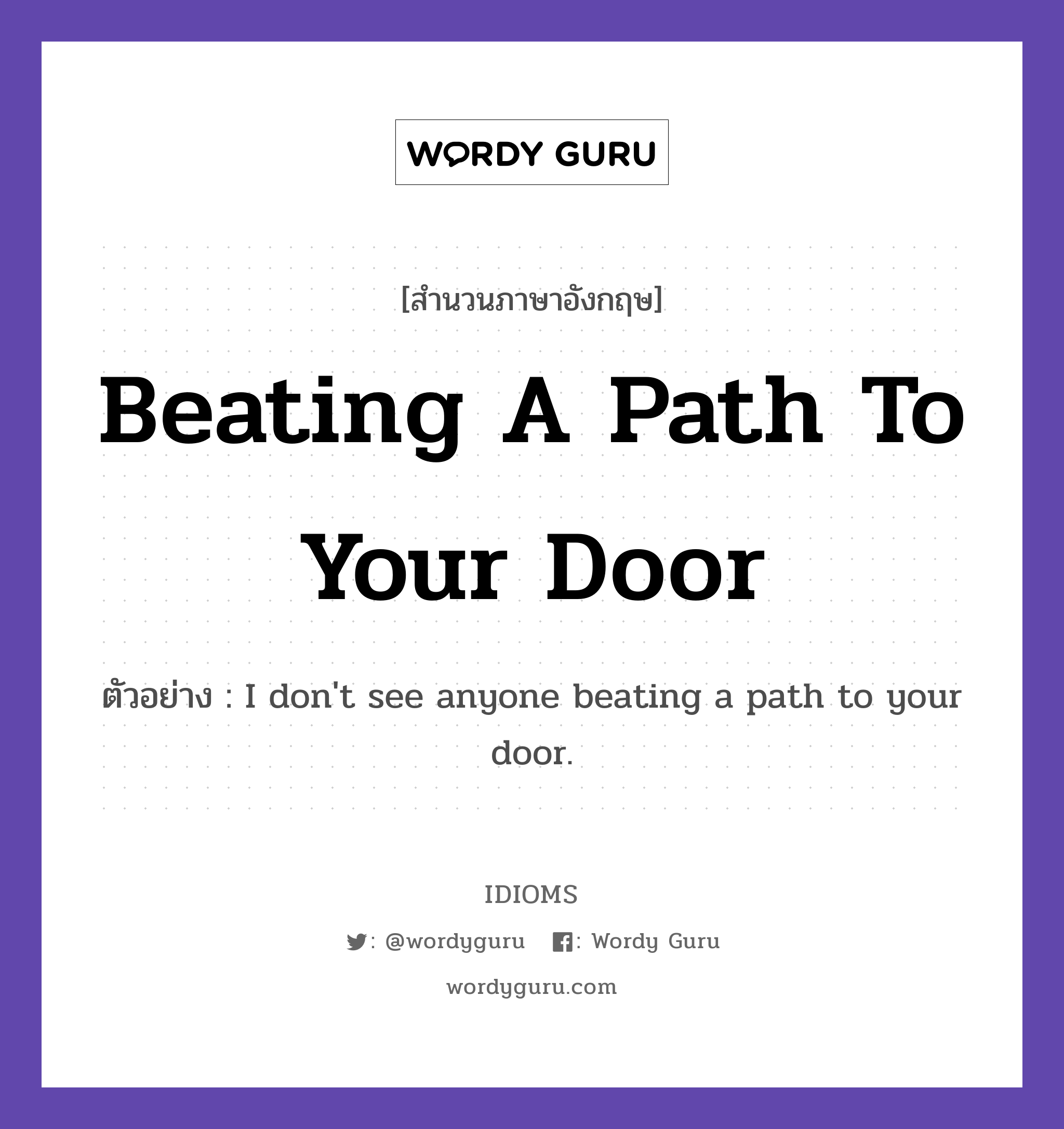 Beating A Path To Your Door แปลว่า?, สำนวนภาษาอังกฤษ Beating A Path To Your Door ตัวอย่าง I don't see anyone beating a path to your door.