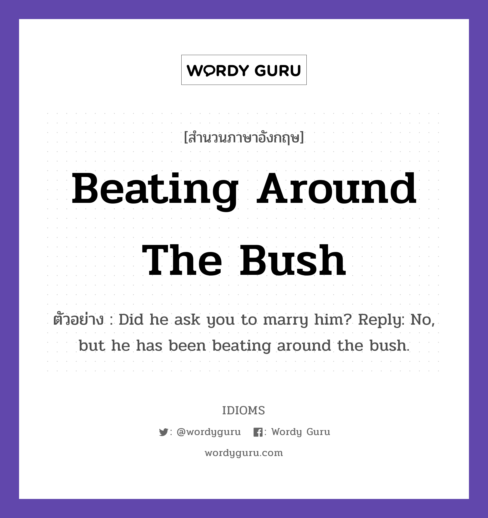 Beating Around The Bush แปลว่า?, สำนวนภาษาอังกฤษ Beating Around The Bush ตัวอย่าง Did he ask you to marry him? Reply: No, but he has been beating around the bush.