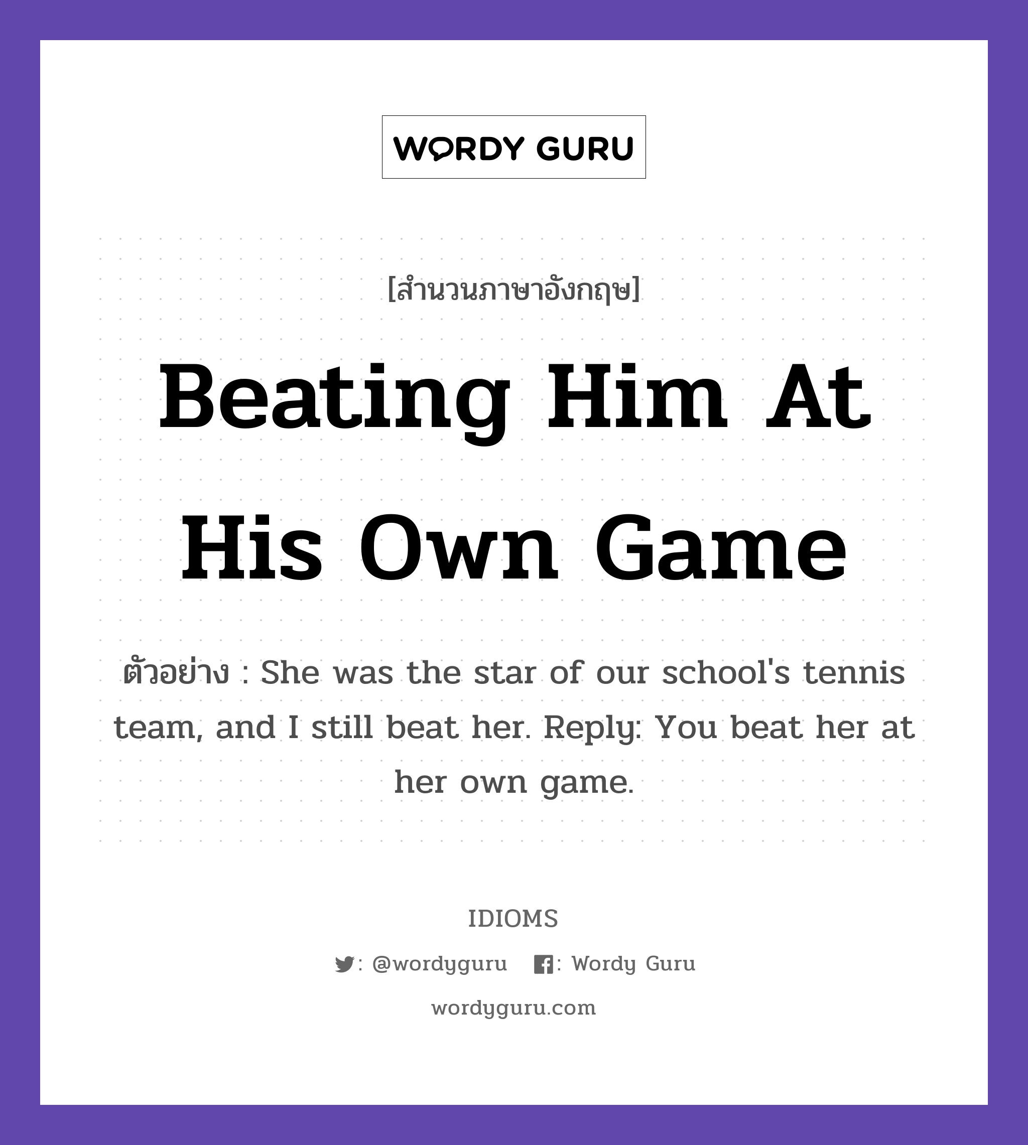 Beating Him At His Own Game แปลว่า?, สำนวนภาษาอังกฤษ Beating Him At His Own Game ตัวอย่าง She was the star of our school's tennis team, and I still beat her. Reply: You beat her at her own game.