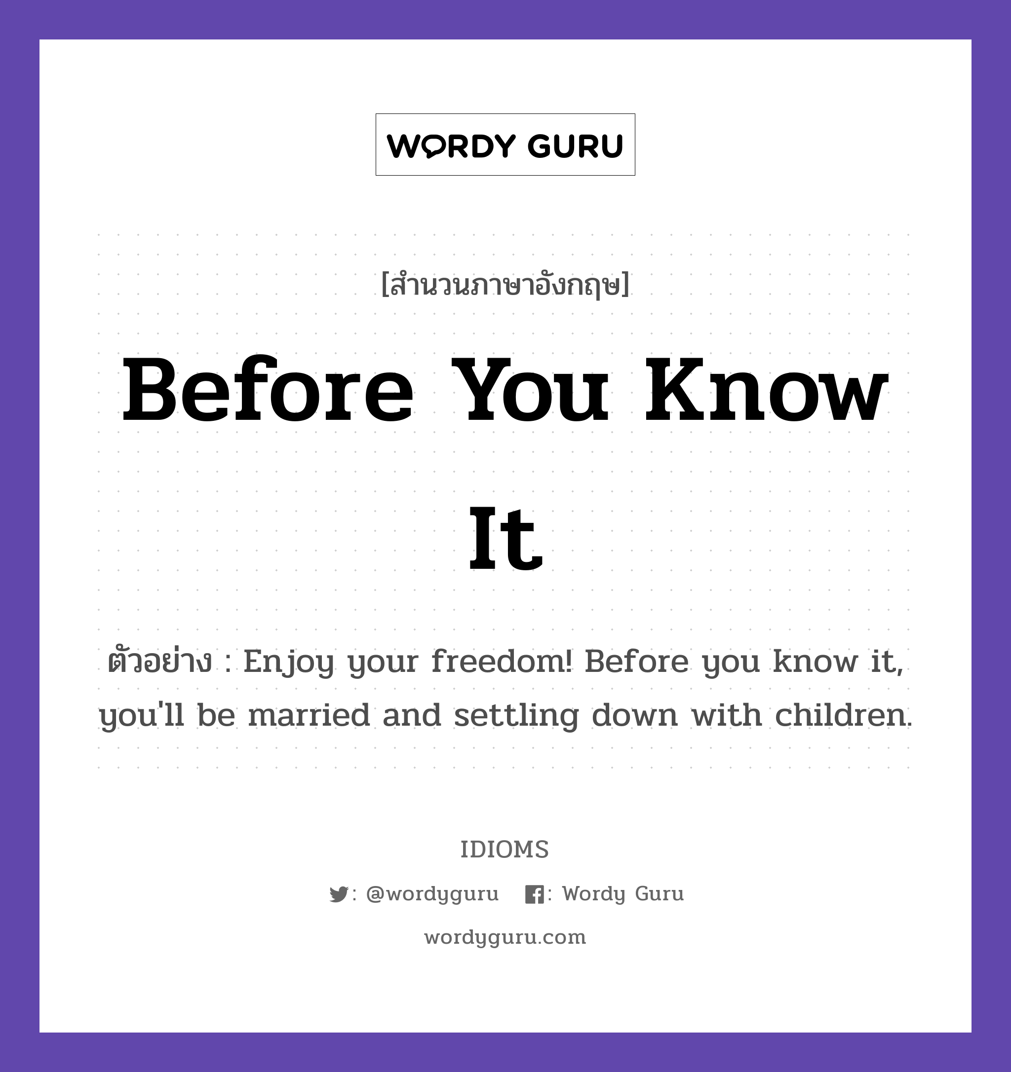 Before You Know It แปลว่า?, สำนวนภาษาอังกฤษ Before You Know It ตัวอย่าง Enjoy your freedom! Before you know it, you'll be married and settling down with children.