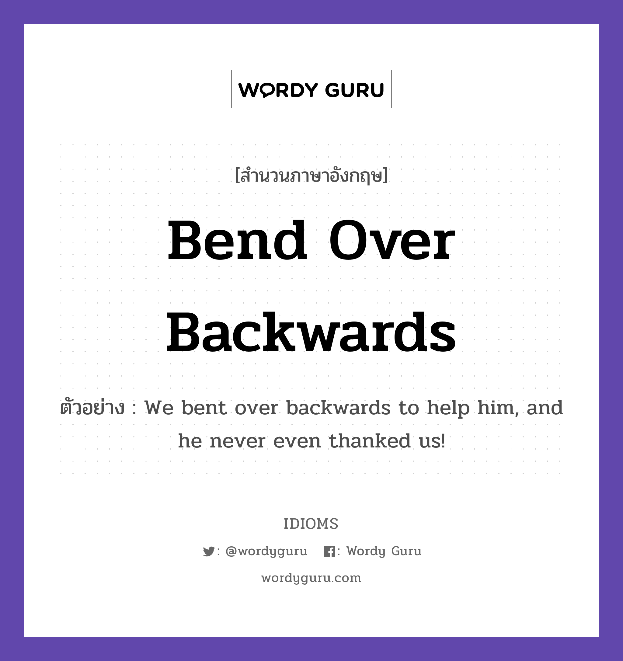 Bend Over Backwards แปลว่า?, สำนวนภาษาอังกฤษ Bend Over Backwards ตัวอย่าง We bent over backwards to help him, and he never even thanked us!