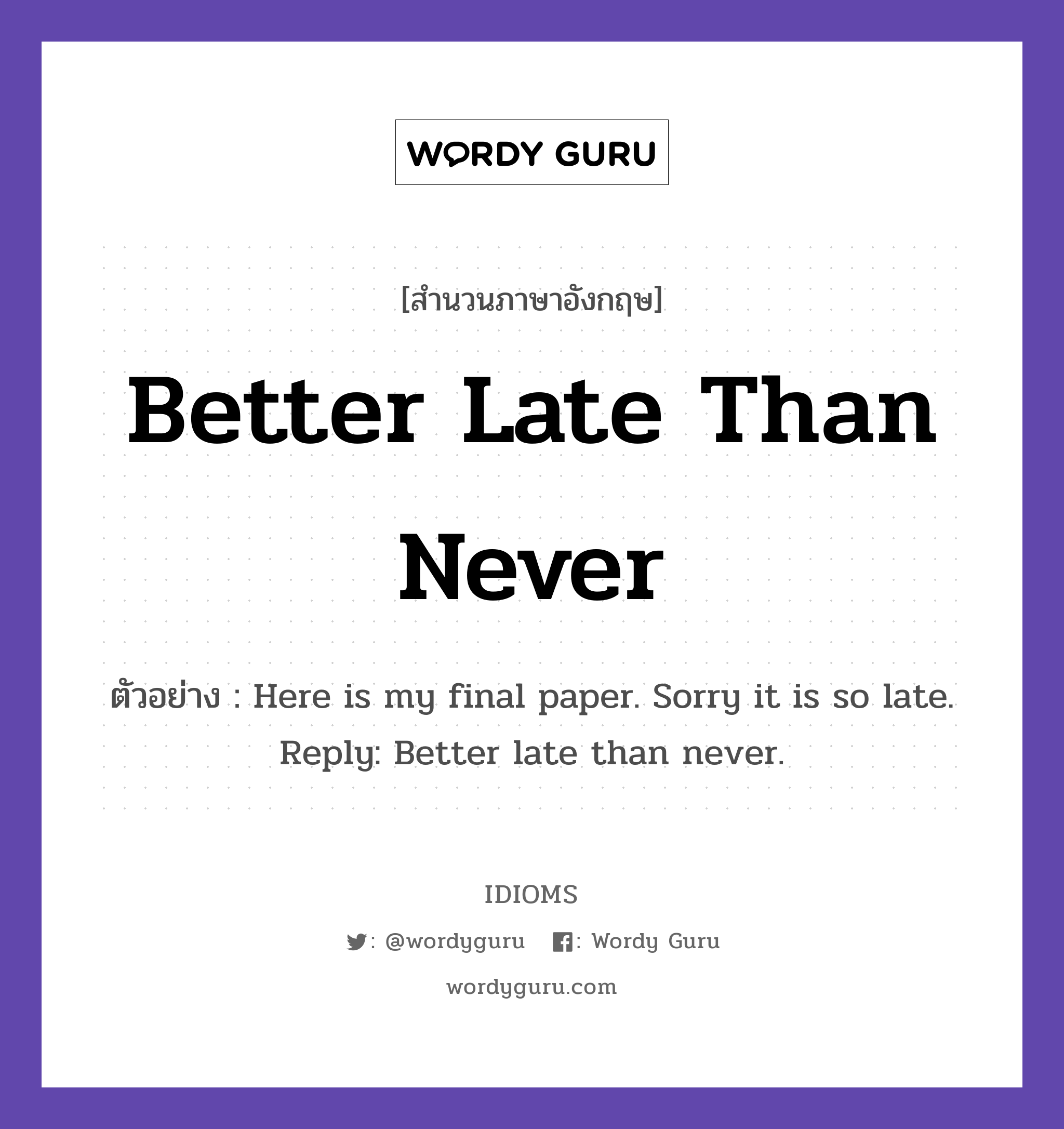Better Late Than Never แปลว่า?, สำนวนภาษาอังกฤษ Better Late Than Never ตัวอย่าง Here is my final paper. Sorry it is so late. Reply: Better late than never.