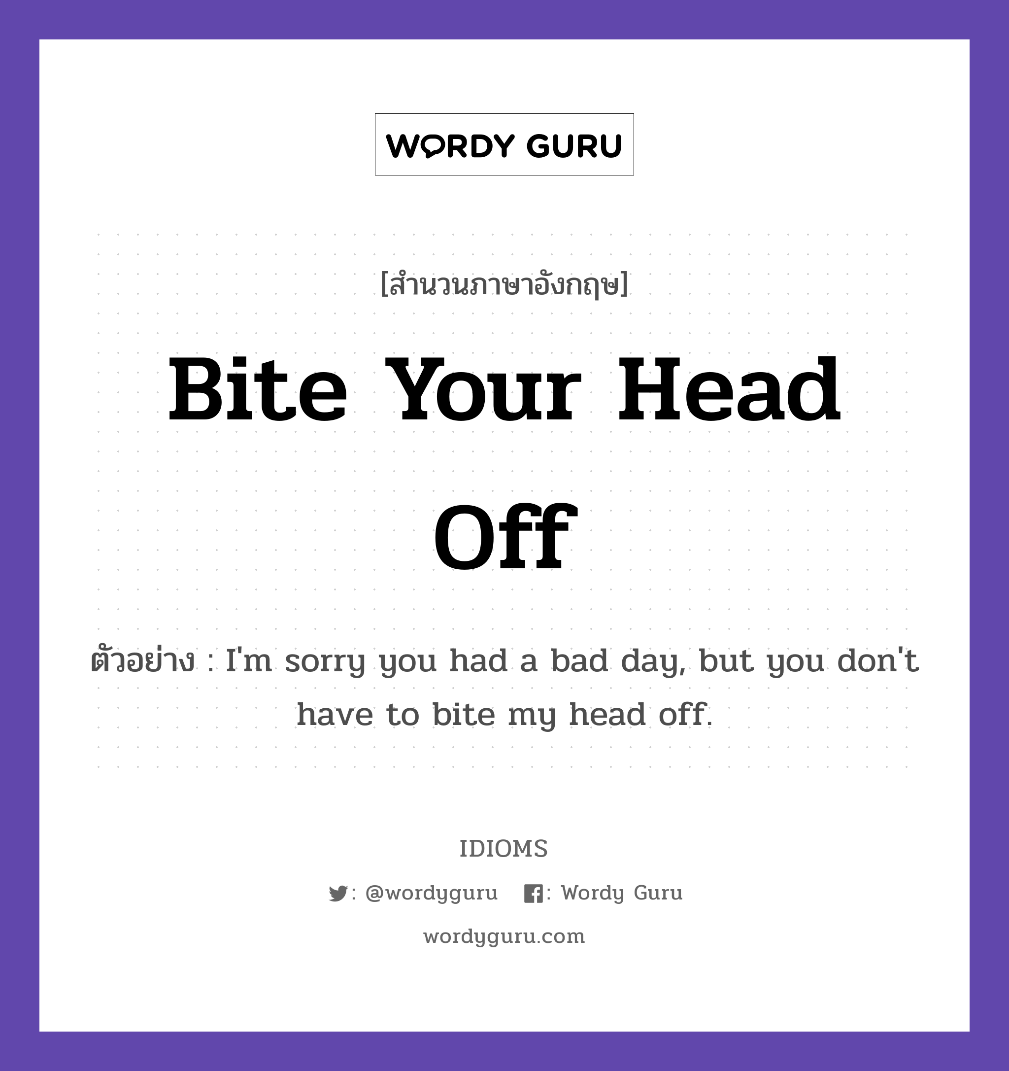 Bite Your Head Off แปลว่า?, สำนวนภาษาอังกฤษ Bite Your Head Off ตัวอย่าง I'm sorry you had a bad day, but you don't have to bite my head off.