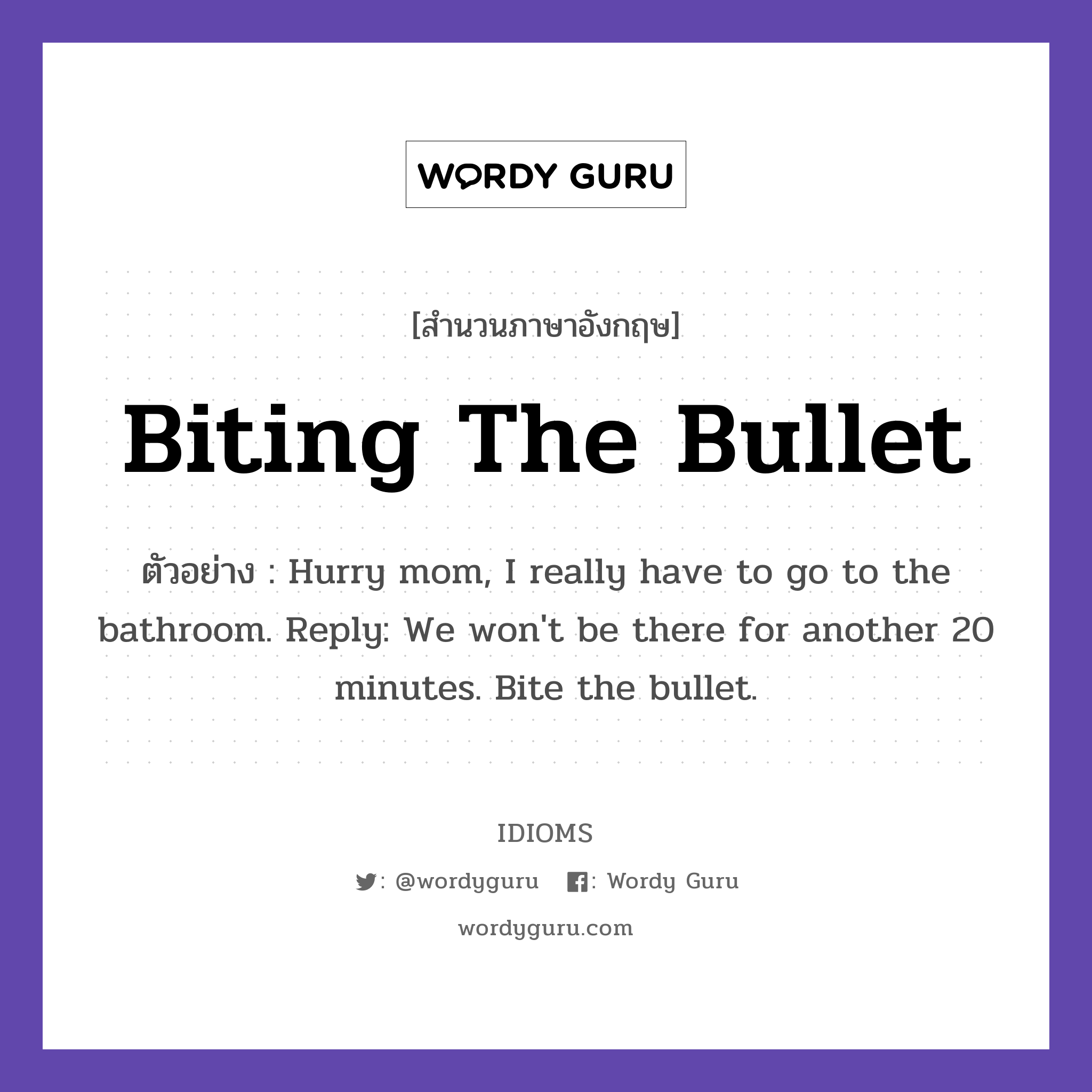 Biting The Bullet แปลว่า?, สำนวนภาษาอังกฤษ Biting The Bullet ตัวอย่าง Hurry mom, I really have to go to the bathroom. Reply: We won't be there for another 20 minutes. Bite the bullet.