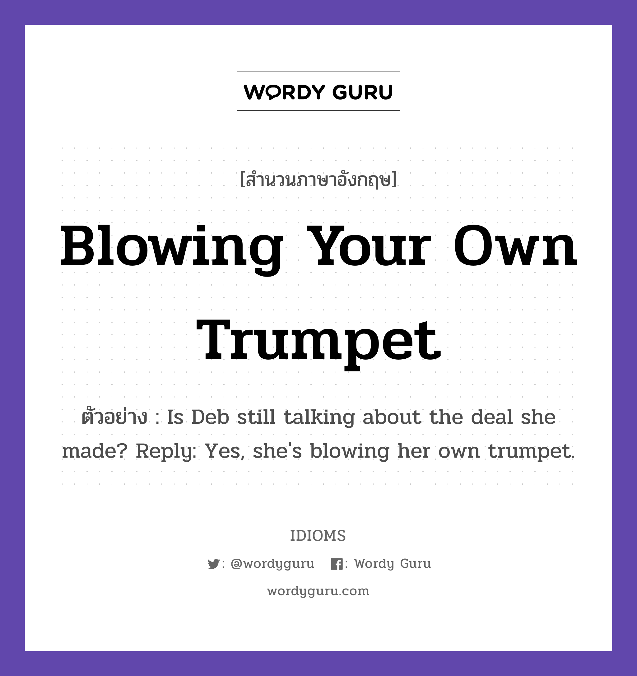 Blowing Your Own Trumpet แปลว่า?, สำนวนภาษาอังกฤษ Blowing Your Own Trumpet ตัวอย่าง Is Deb still talking about the deal she made? Reply: Yes, she's blowing her own trumpet.