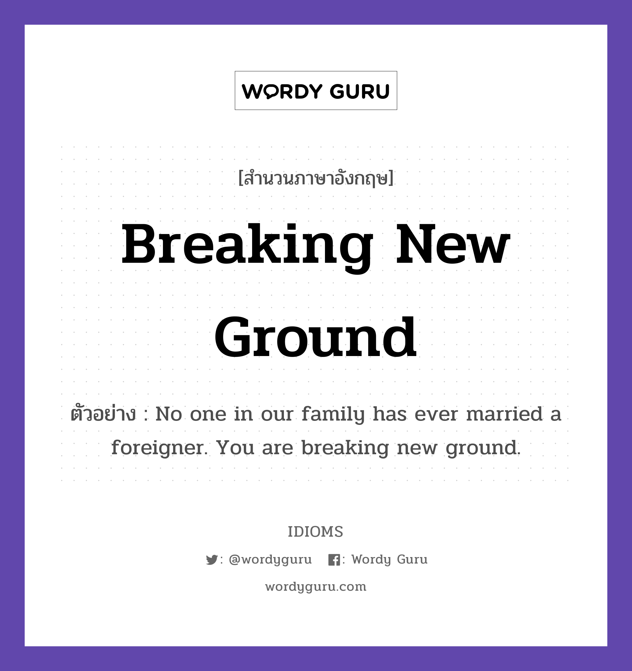Breaking New Ground แปลว่า?, สำนวนภาษาอังกฤษ Breaking New Ground ตัวอย่าง No one in our family has ever married a foreigner. You are breaking new ground.