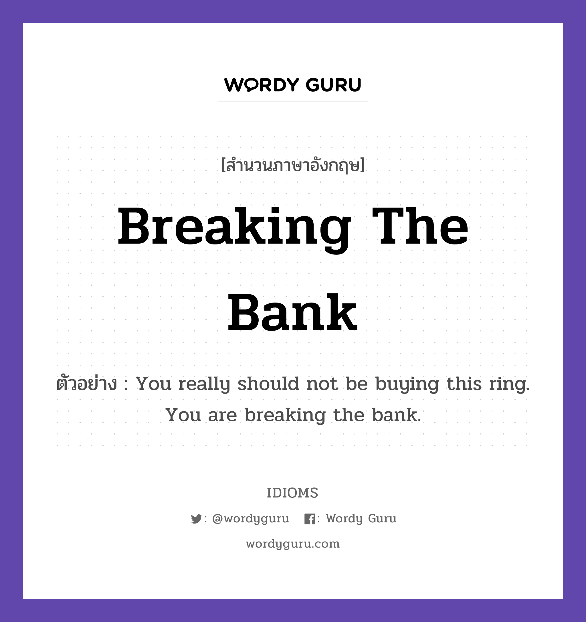 Breaking The Bank แปลว่า?, สำนวนภาษาอังกฤษ Breaking The Bank ตัวอย่าง You really should not be buying this ring. You are breaking the bank.