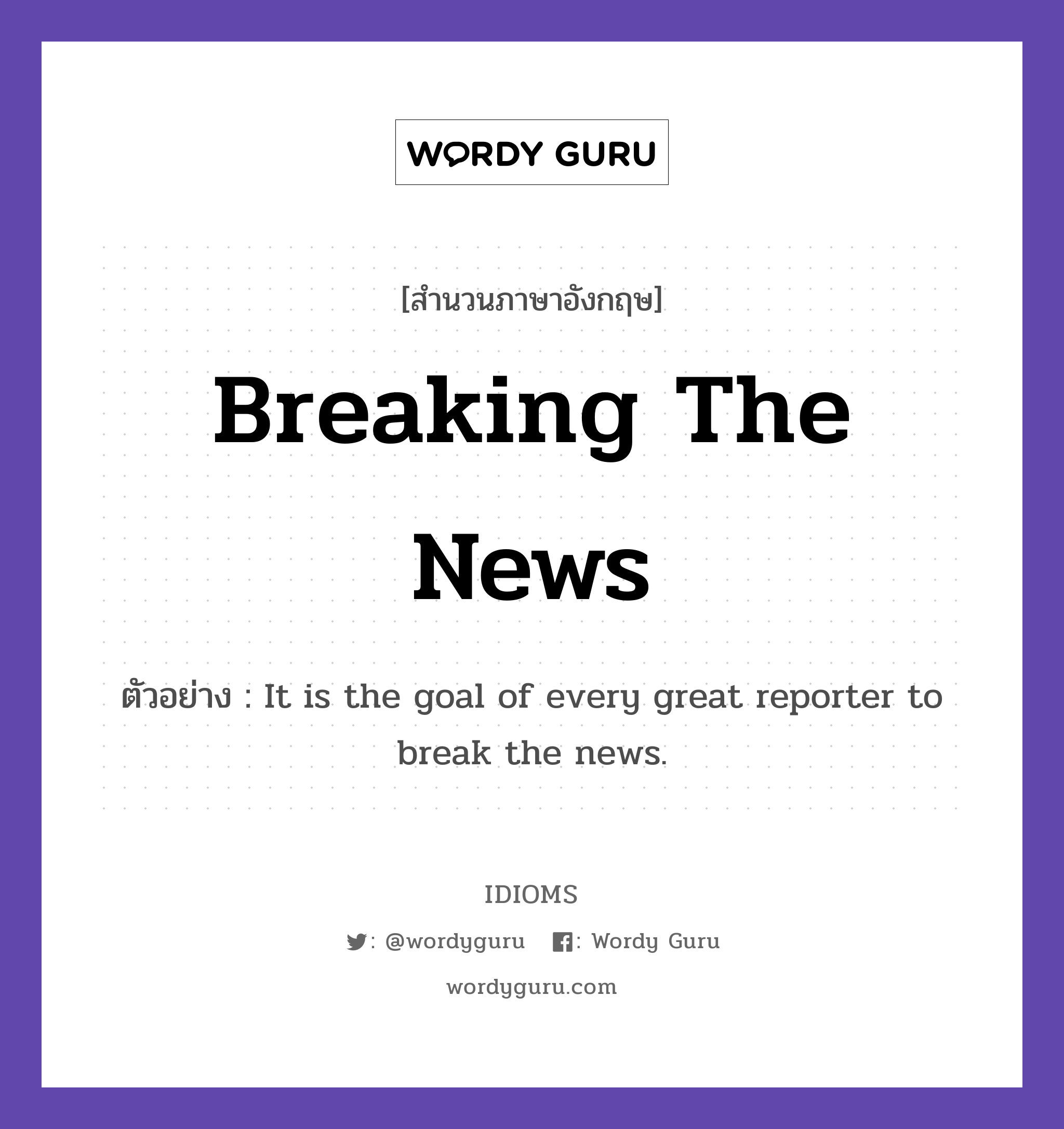 Breaking The News แปลว่า?, สำนวนภาษาอังกฤษ Breaking The News ตัวอย่าง It is the goal of every great reporter to break the news.