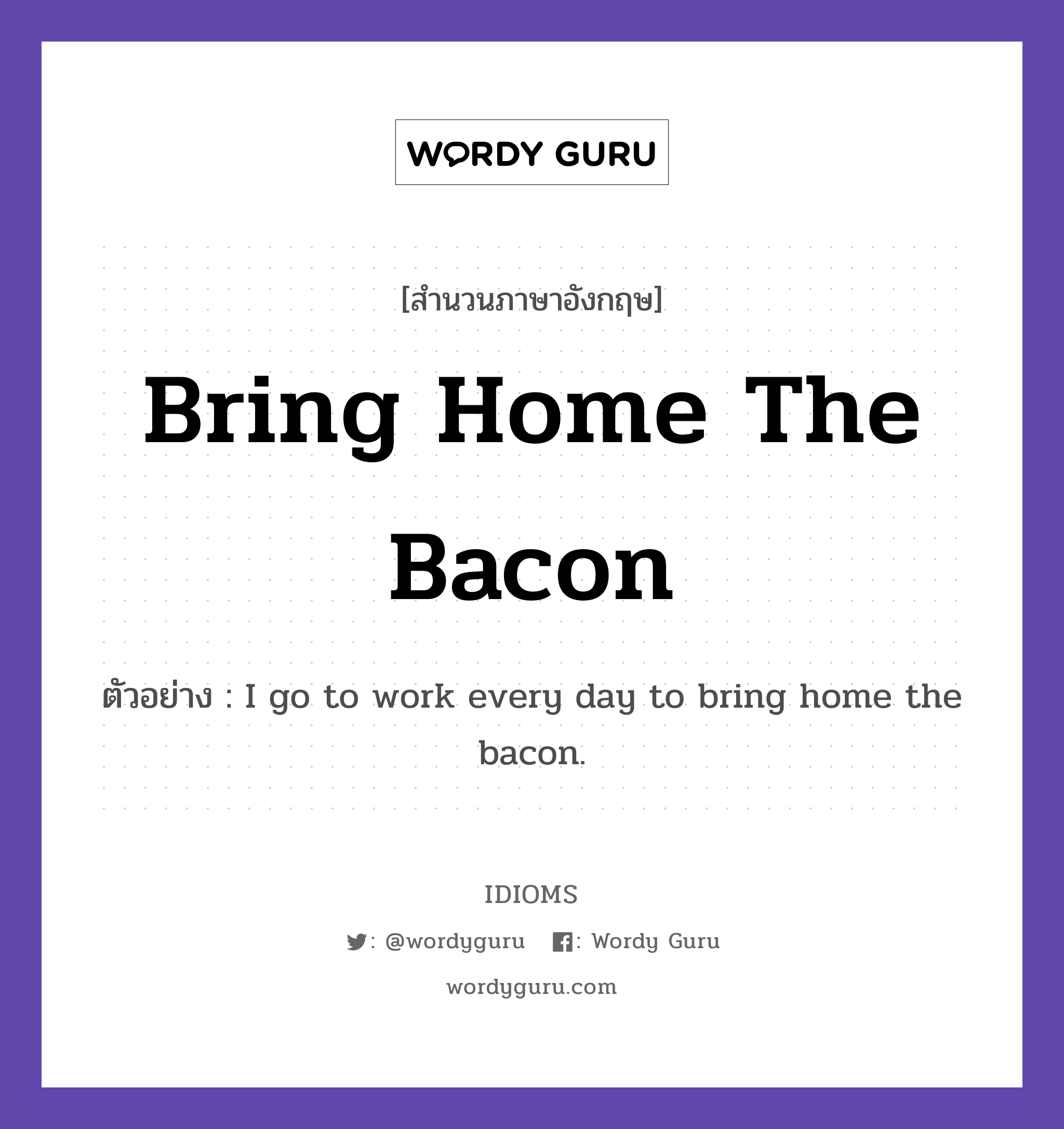 Bring Home The Bacon แปลว่า?, สำนวนภาษาอังกฤษ Bring Home The Bacon ตัวอย่าง I go to work every day to bring home the bacon.