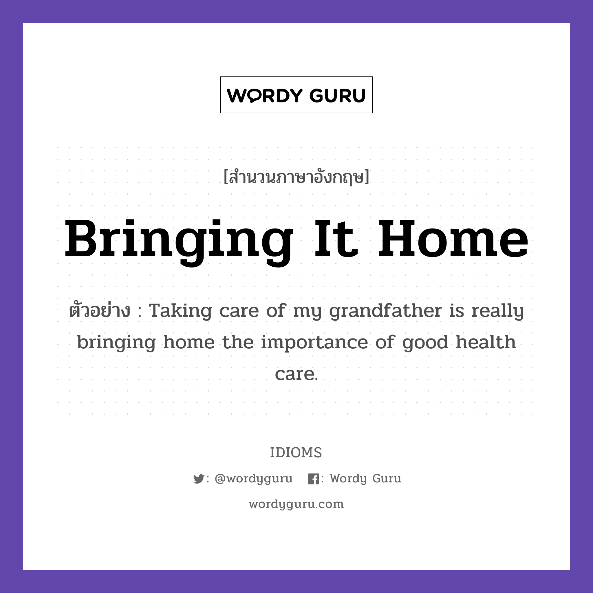 Bringing It Home แปลว่า?, สำนวนภาษาอังกฤษ Bringing It Home ตัวอย่าง Taking care of my grandfather is really bringing home the importance of good health care.