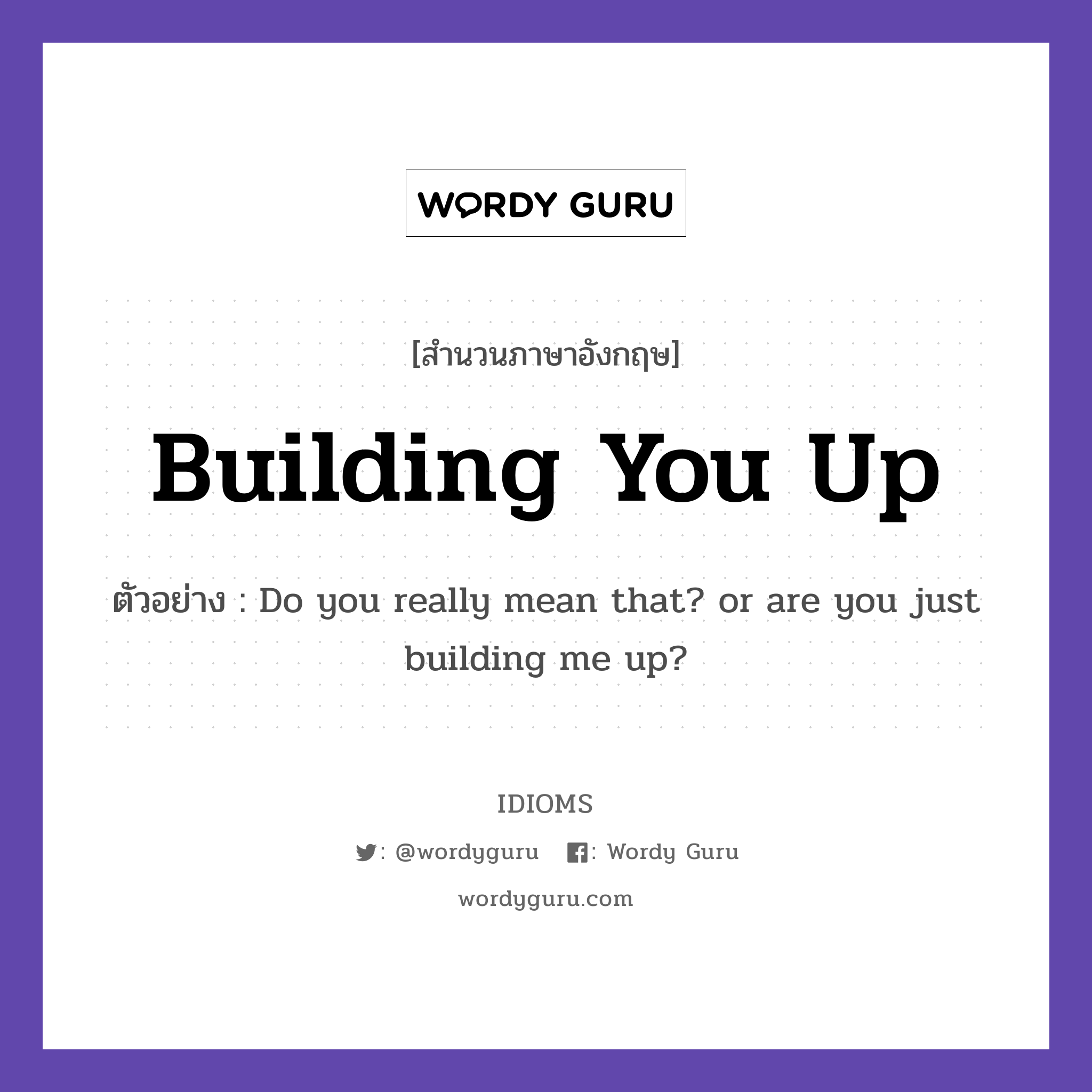 Building You Up แปลว่า?, สำนวนภาษาอังกฤษ Building You Up ตัวอย่าง Do you really mean that? or are you just building me up?