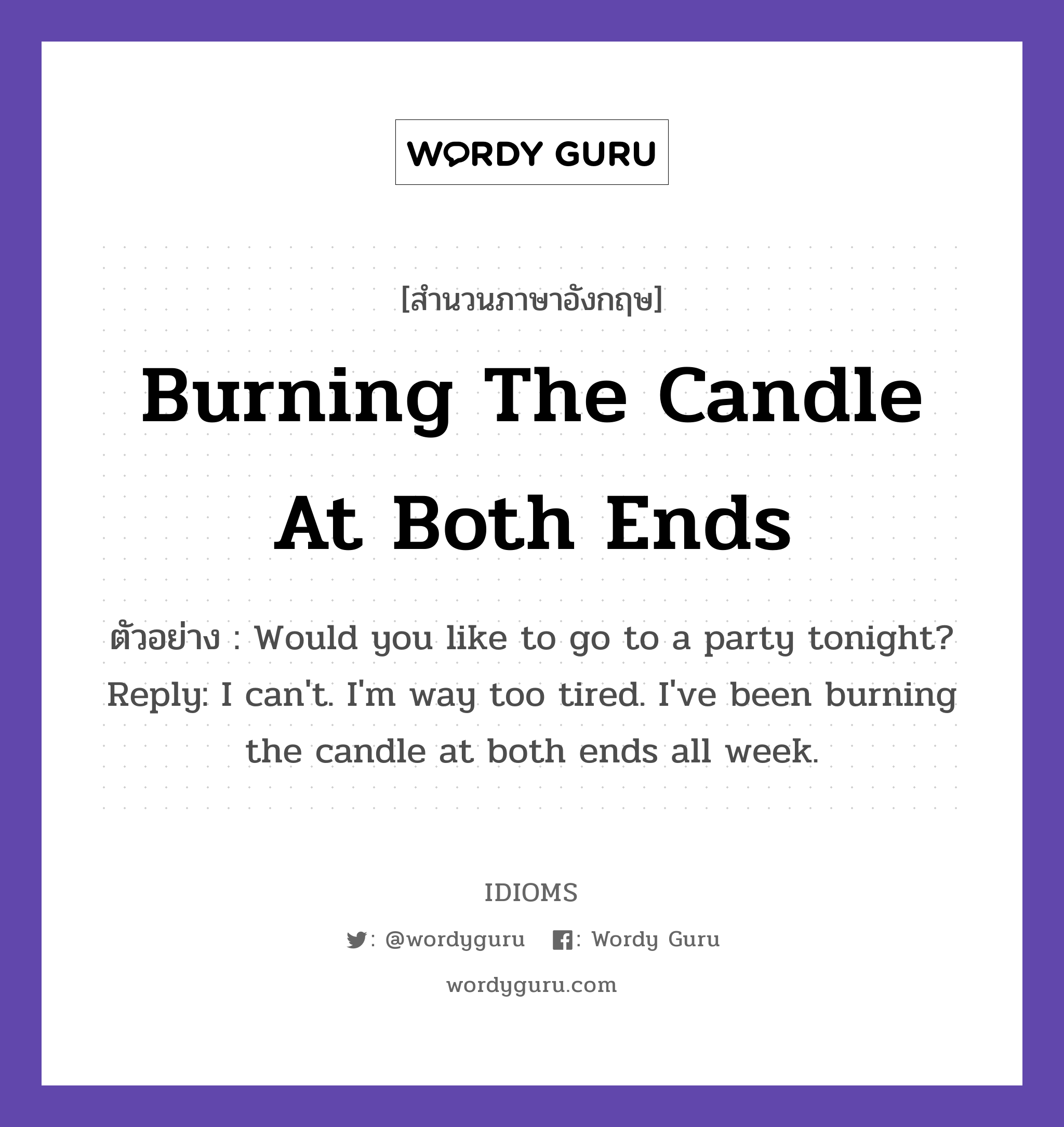 Burning The Candle At Both Ends แปลว่า?, สำนวนภาษาอังกฤษ Burning The Candle At Both Ends ตัวอย่าง Would you like to go to a party tonight? Reply: I can't. I'm way too tired. I've been burning the candle at both ends all week.