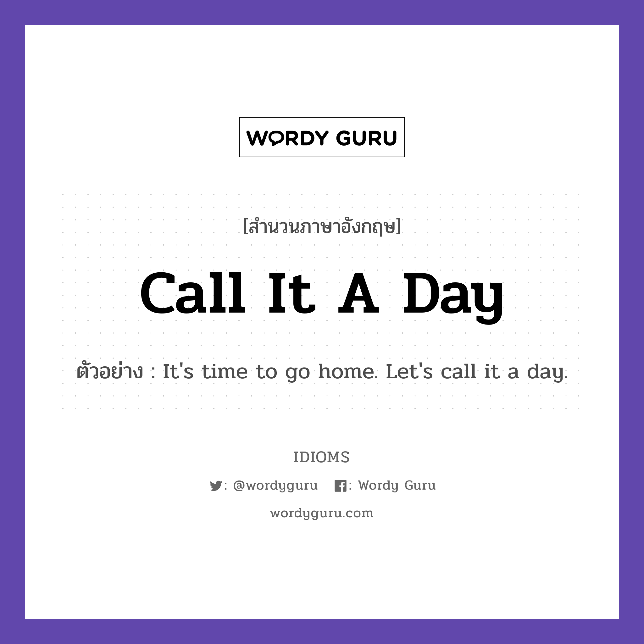 Call It A Day แปลว่า?, สำนวนภาษาอังกฤษ Call It A Day ตัวอย่าง It's time to go home. Let's call it a day.