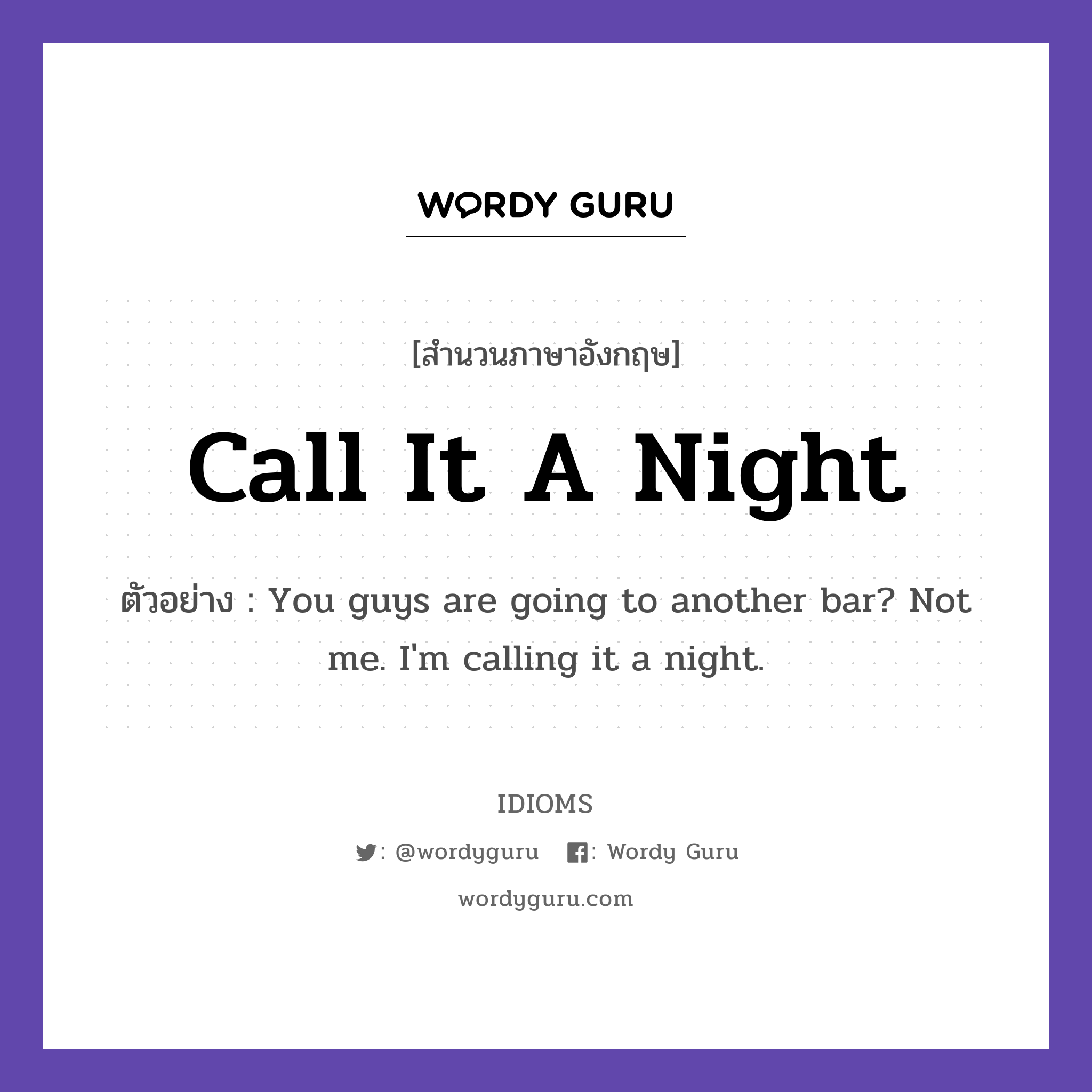 Call It A Night แปลว่า?, สำนวนภาษาอังกฤษ Call It A Night ตัวอย่าง You guys are going to another bar? Not me. I'm calling it a night.