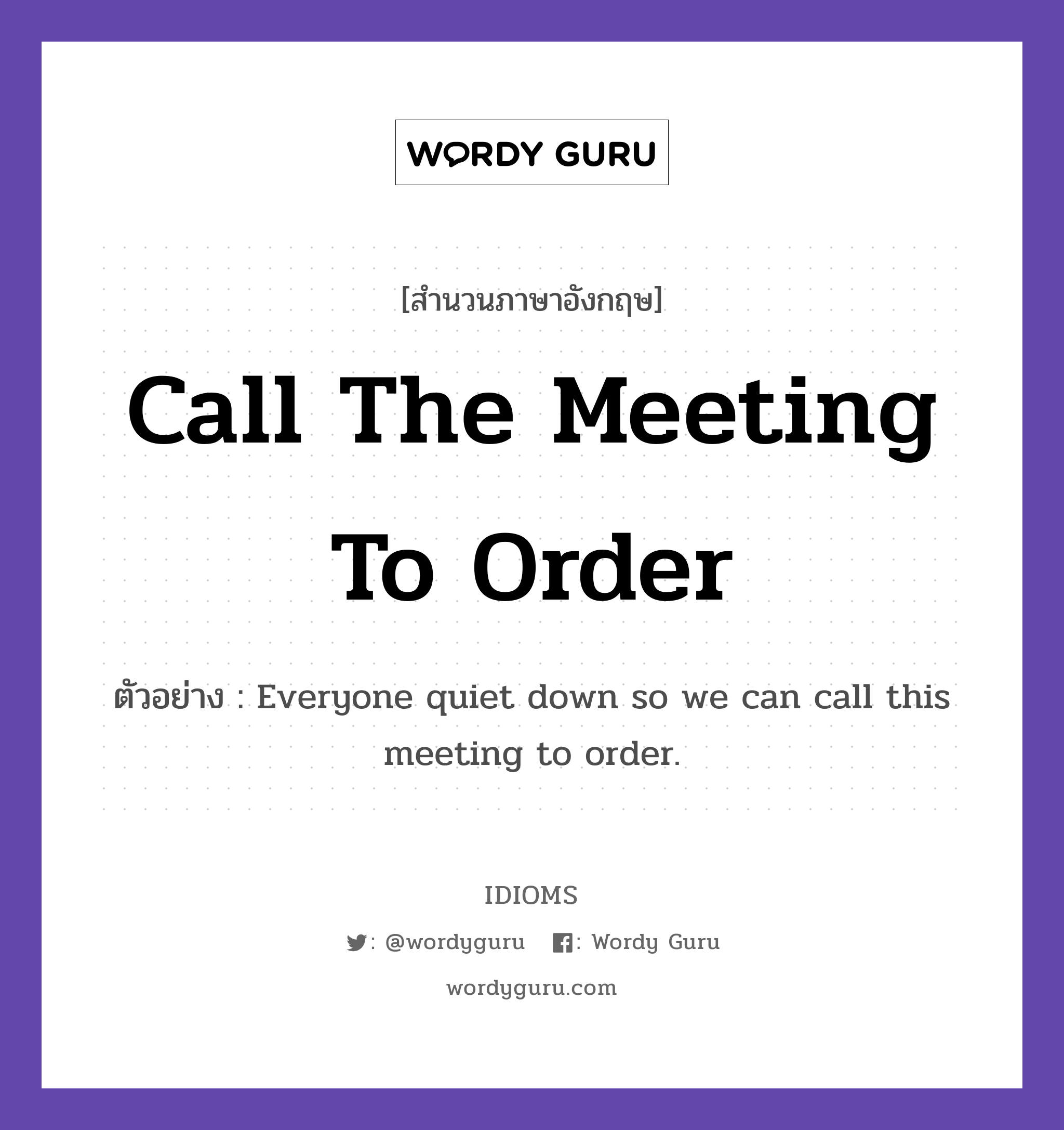 Call The Meeting To Order แปลว่า?, สำนวนภาษาอังกฤษ Call The Meeting To Order ตัวอย่าง Everyone quiet down so we can call this meeting to order.