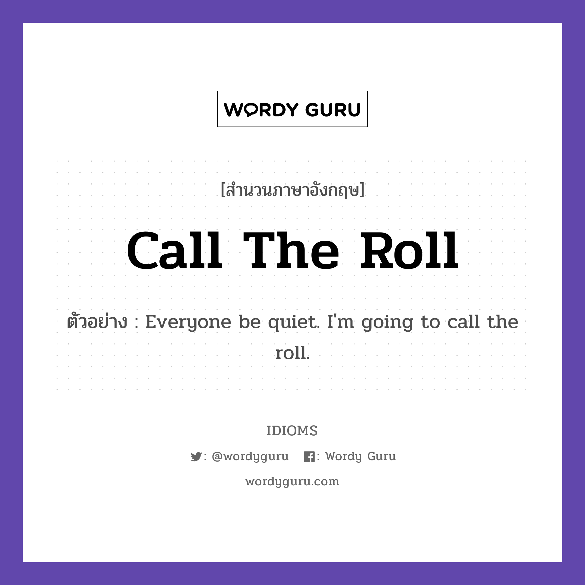Call The Roll แปลว่า?, สำนวนภาษาอังกฤษ Call The Roll ตัวอย่าง Everyone be quiet. I'm going to call the roll.