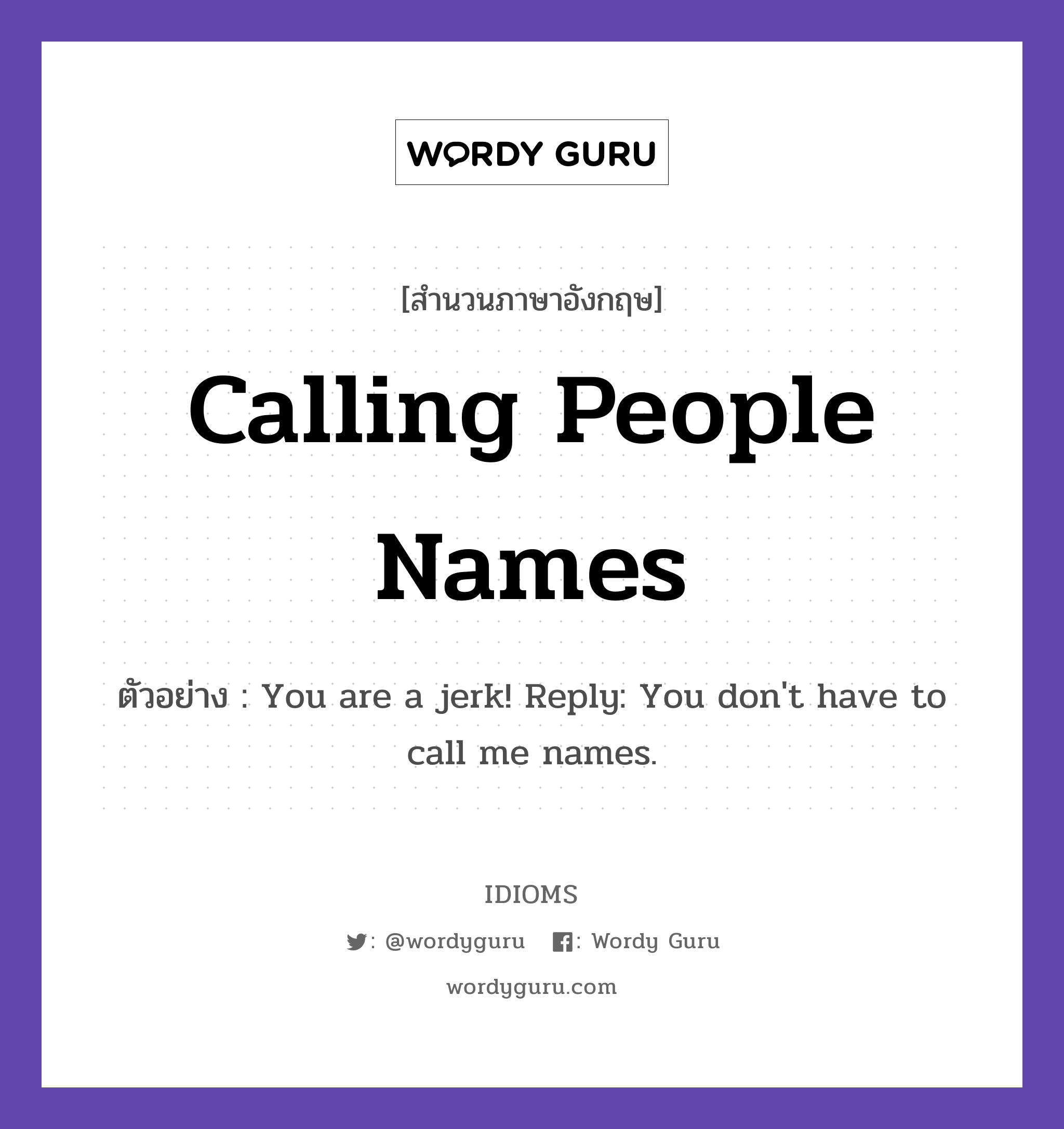 Calling People Names แปลว่า?, สำนวนภาษาอังกฤษ Calling People Names ตัวอย่าง You are a jerk! Reply: You don't have to call me names.