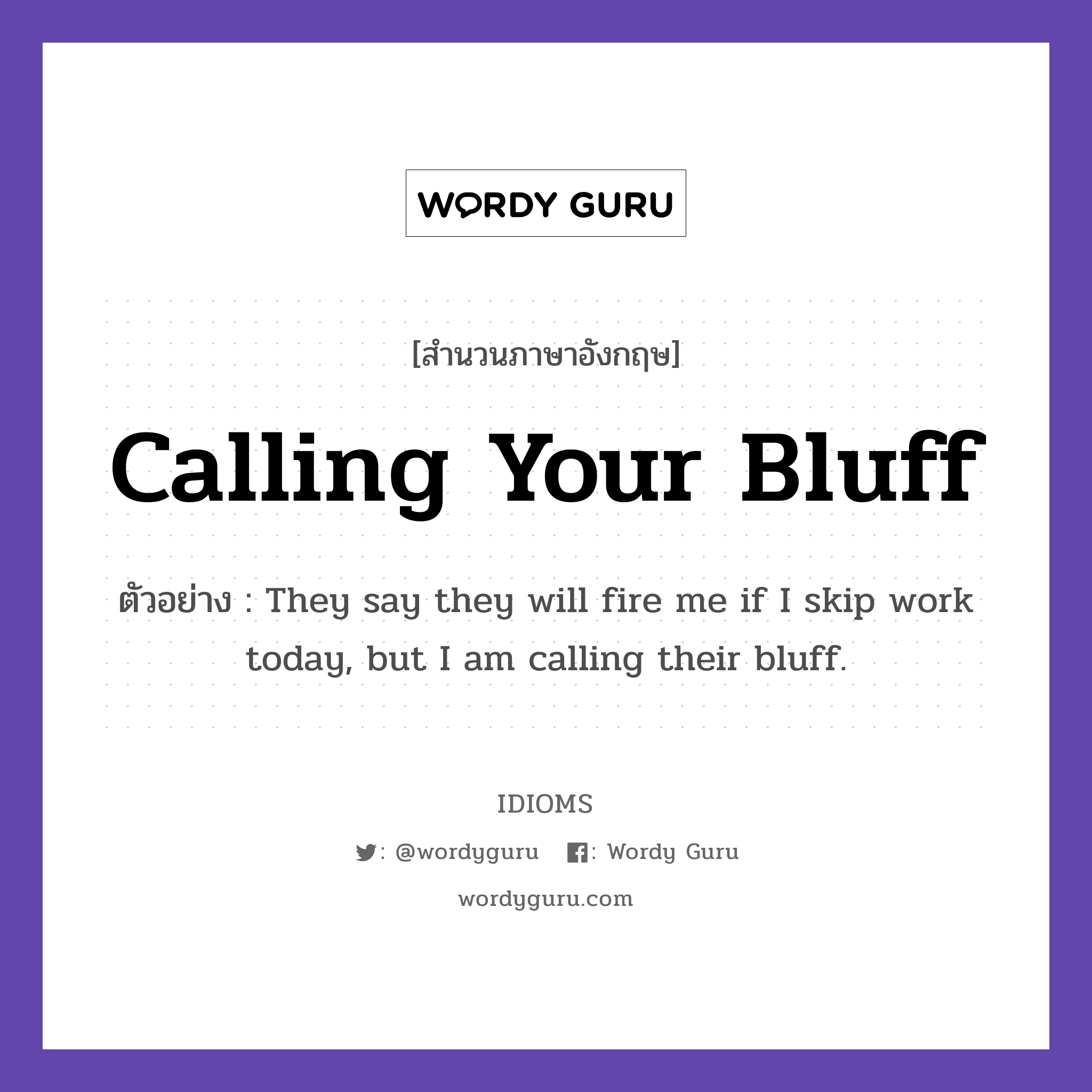 Calling Your Bluff แปลว่า?, สำนวนภาษาอังกฤษ Calling Your Bluff ตัวอย่าง They say they will fire me if I skip work today, but I am calling their bluff.