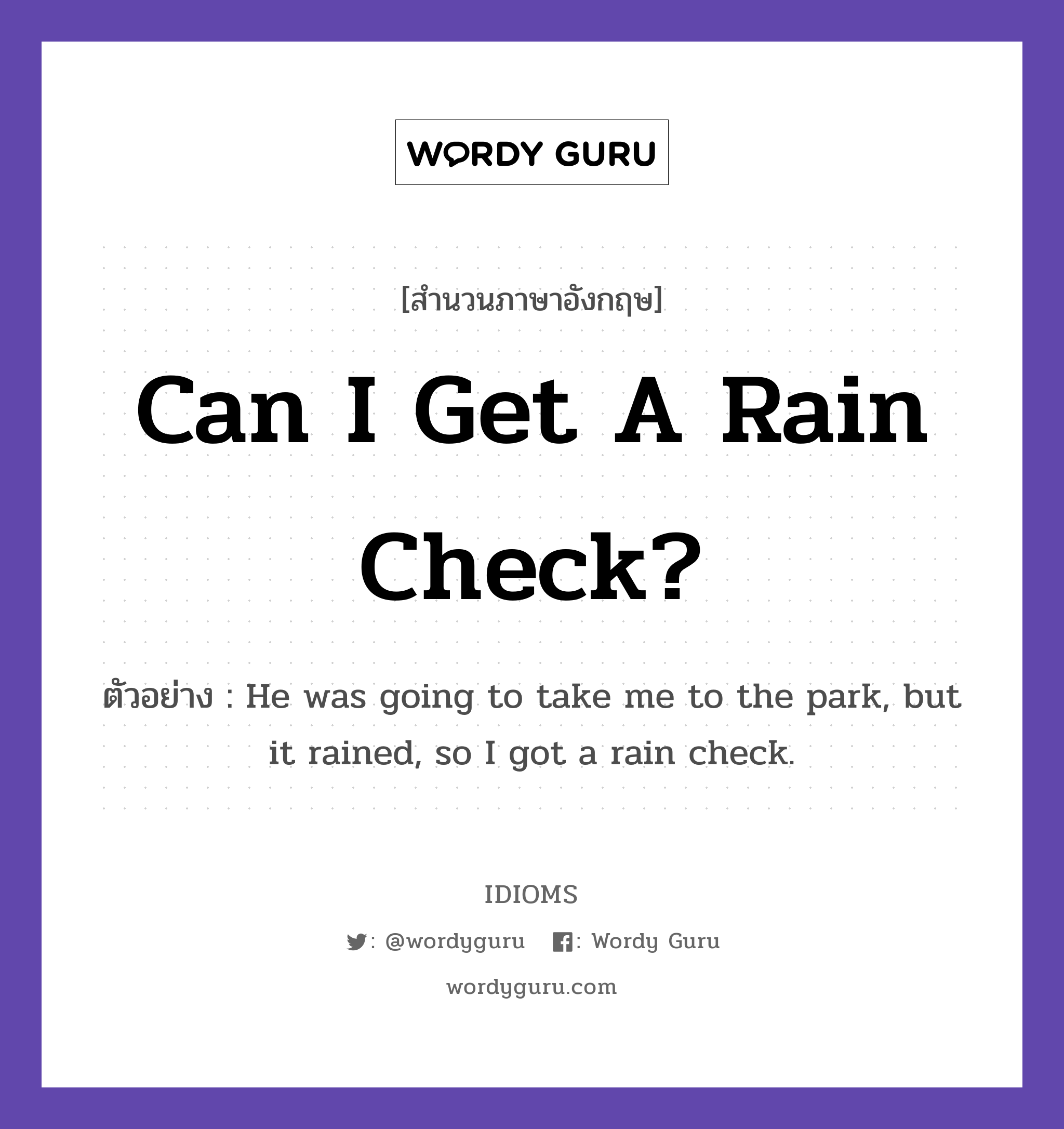 Can I Get A Rain Check? แปลว่า?, สำนวนภาษาอังกฤษ Can I Get A Rain Check? ตัวอย่าง He was going to take me to the park, but it rained, so I got a rain check.