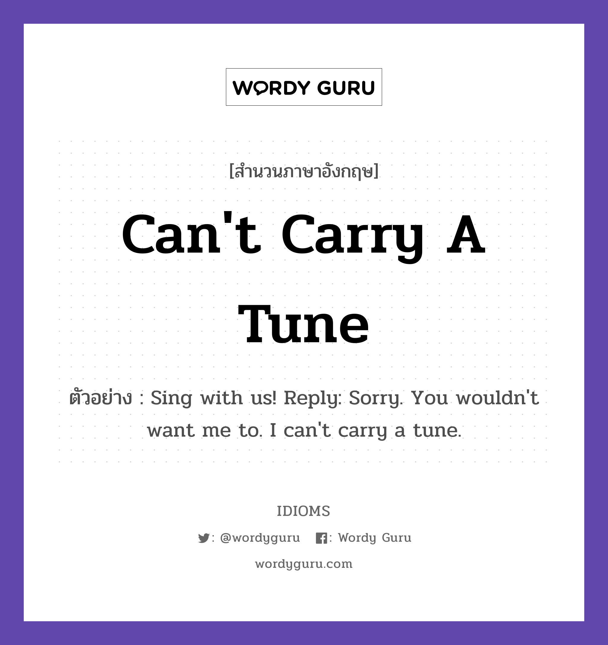 Can't Carry A Tune แปลว่า?, สำนวนภาษาอังกฤษ Can't Carry A Tune ตัวอย่าง Sing with us! Reply: Sorry. You wouldn't want me to. I can't carry a tune.