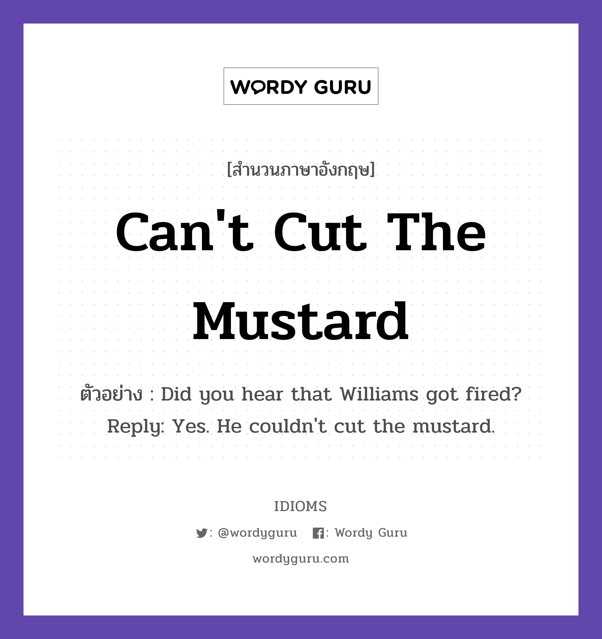 Can't Cut The Mustard แปลว่า?, สำนวนภาษาอังกฤษ Can't Cut The Mustard ตัวอย่าง Did you hear that Williams got fired? Reply: Yes. He couldn't cut the mustard.