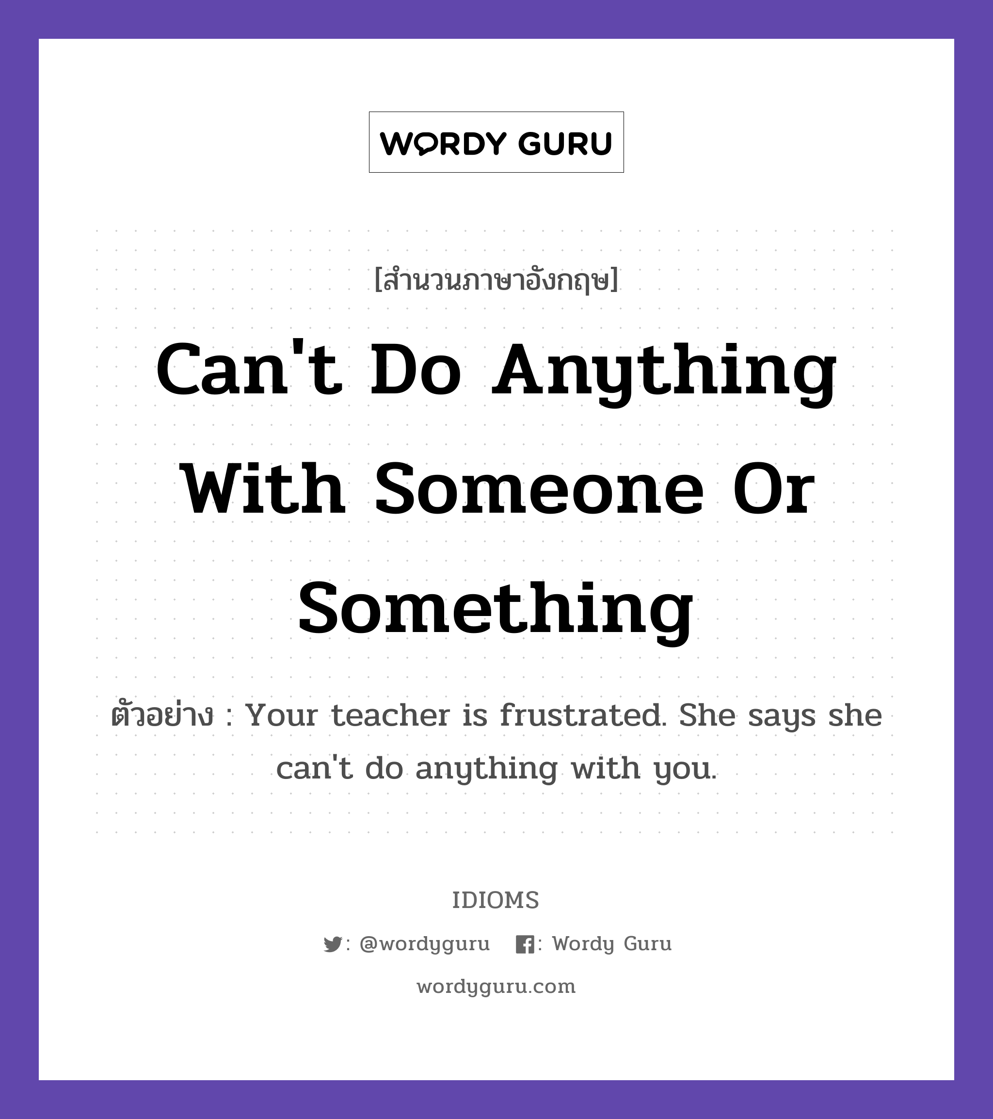 Can't Do Anything With Someone Or Something แปลว่า?, สำนวนภาษาอังกฤษ Can't Do Anything With Someone Or Something ตัวอย่าง Your teacher is frustrated. She says she can't do anything with you.