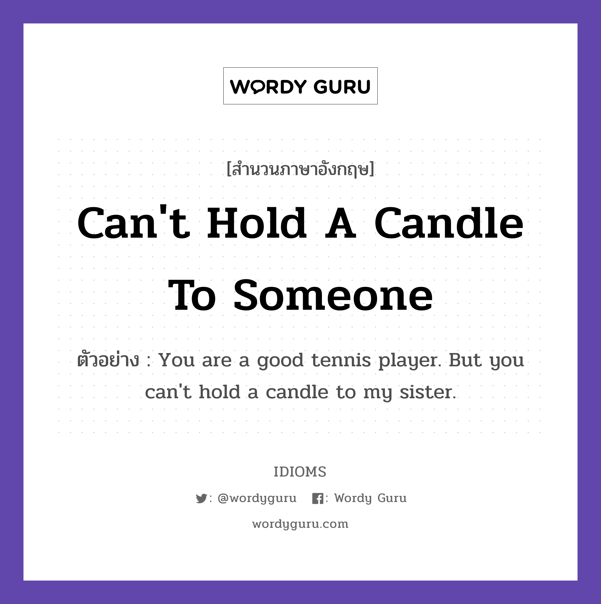 Can't Hold A Candle To Someone แปลว่า?, สำนวนภาษาอังกฤษ Can't Hold A Candle To Someone ตัวอย่าง You are a good tennis player. But you can't hold a candle to my sister.