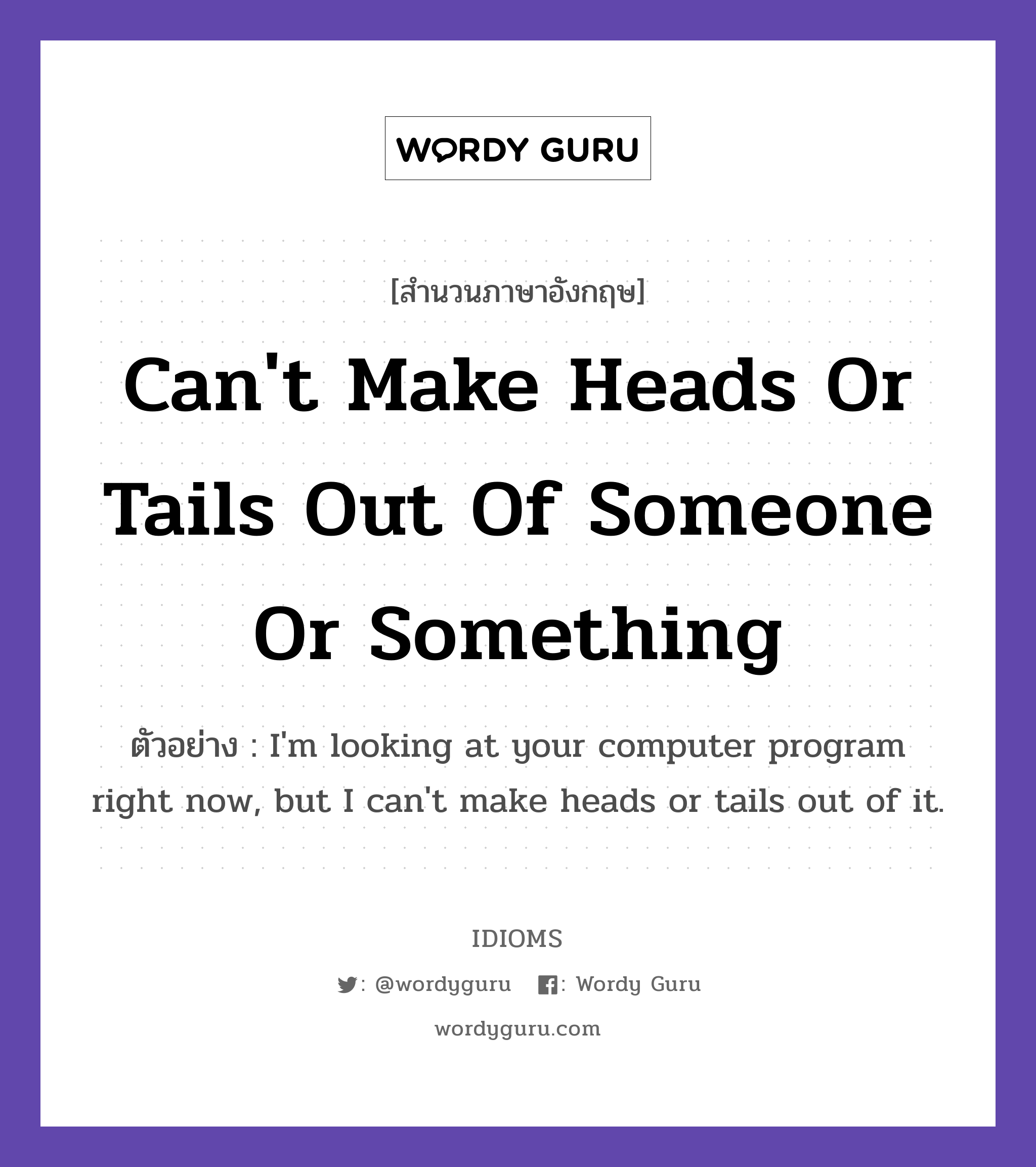 Can't Make Heads Or Tails Out Of Someone Or Something แปลว่า?, สำนวนภาษาอังกฤษ Can't Make Heads Or Tails Out Of Someone Or Something ตัวอย่าง I'm looking at your computer program right now, but I can't make heads or tails out of it.