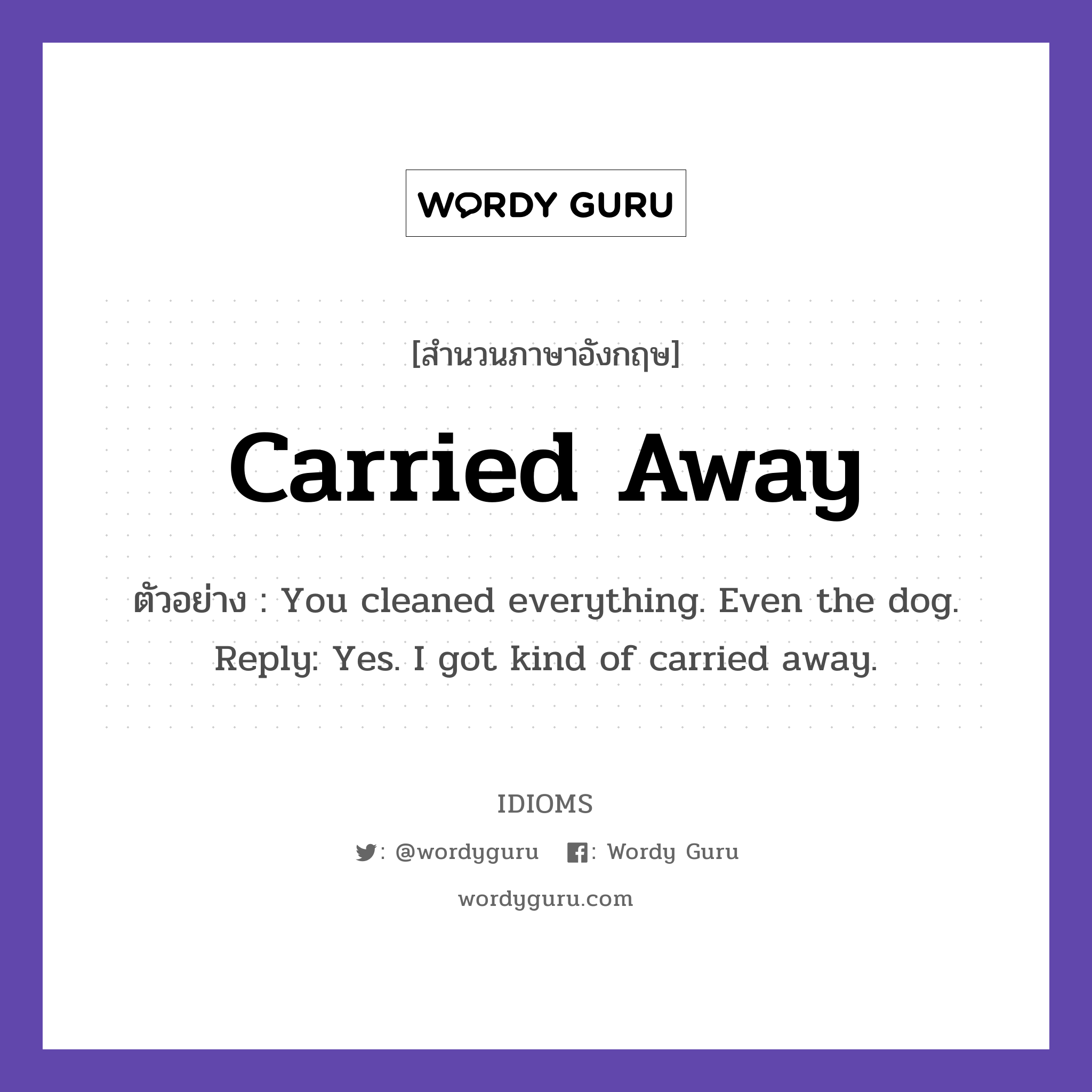 Carried Away แปลว่า?, สำนวนภาษาอังกฤษ Carried Away ตัวอย่าง You cleaned everything. Even the dog. Reply: Yes. I got kind of carried away.
