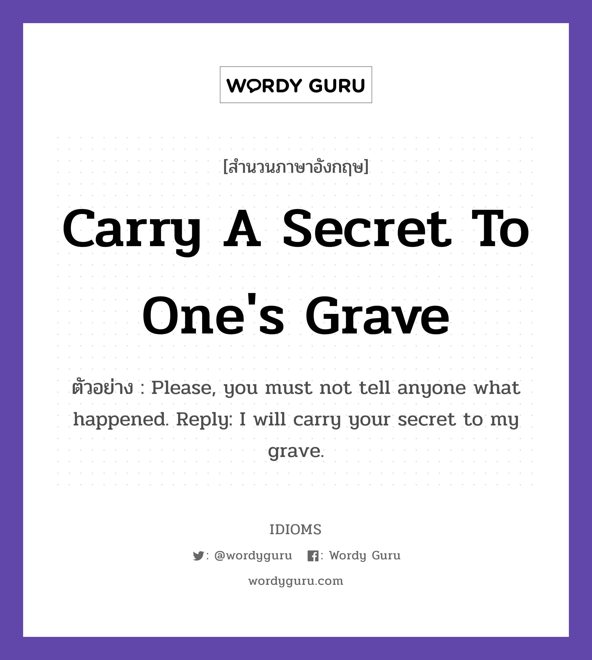 Carry A Secret To One's Grave แปลว่า?, สำนวนภาษาอังกฤษ Carry A Secret To One's Grave ตัวอย่าง Please, you must not tell anyone what happened. Reply: I will carry your secret to my grave.