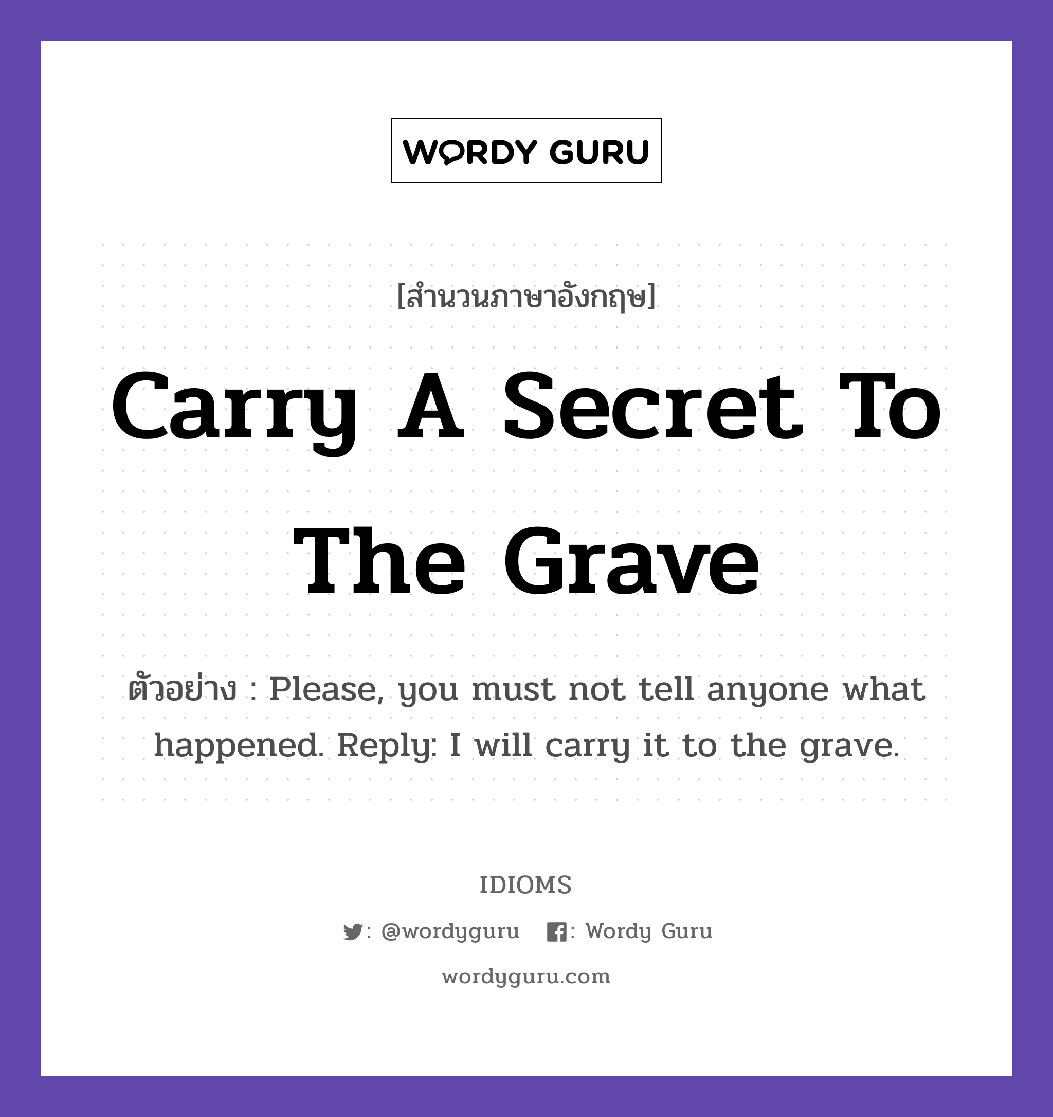 Carry A Secret To The Grave แปลว่า?, สำนวนภาษาอังกฤษ Carry A Secret To The Grave ตัวอย่าง Please, you must not tell anyone what happened. Reply: I will carry it to the grave.