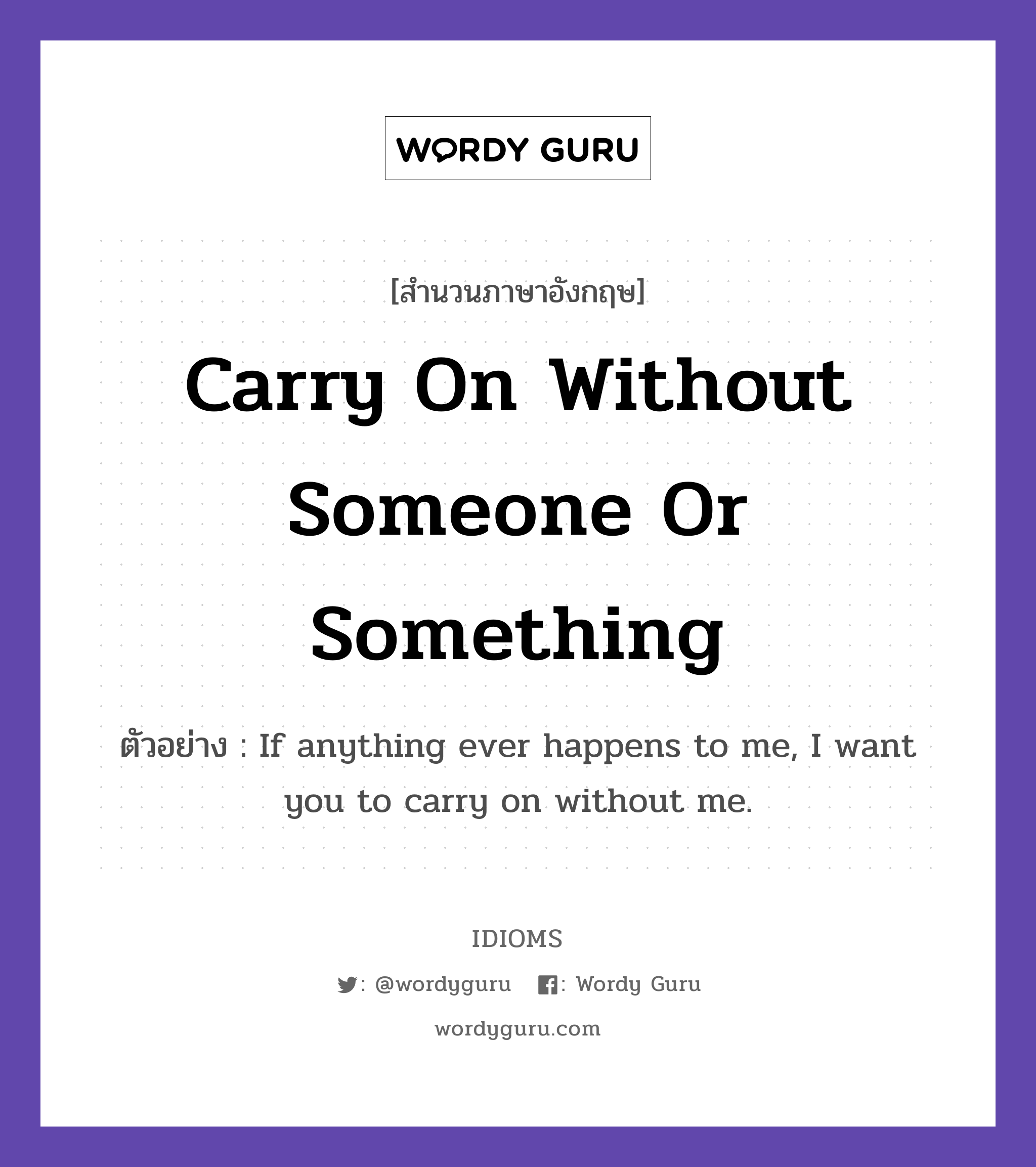 Carry On Without Someone Or Something แปลว่า?, สำนวนภาษาอังกฤษ Carry On Without Someone Or Something ตัวอย่าง If anything ever happens to me, I want you to carry on without me.