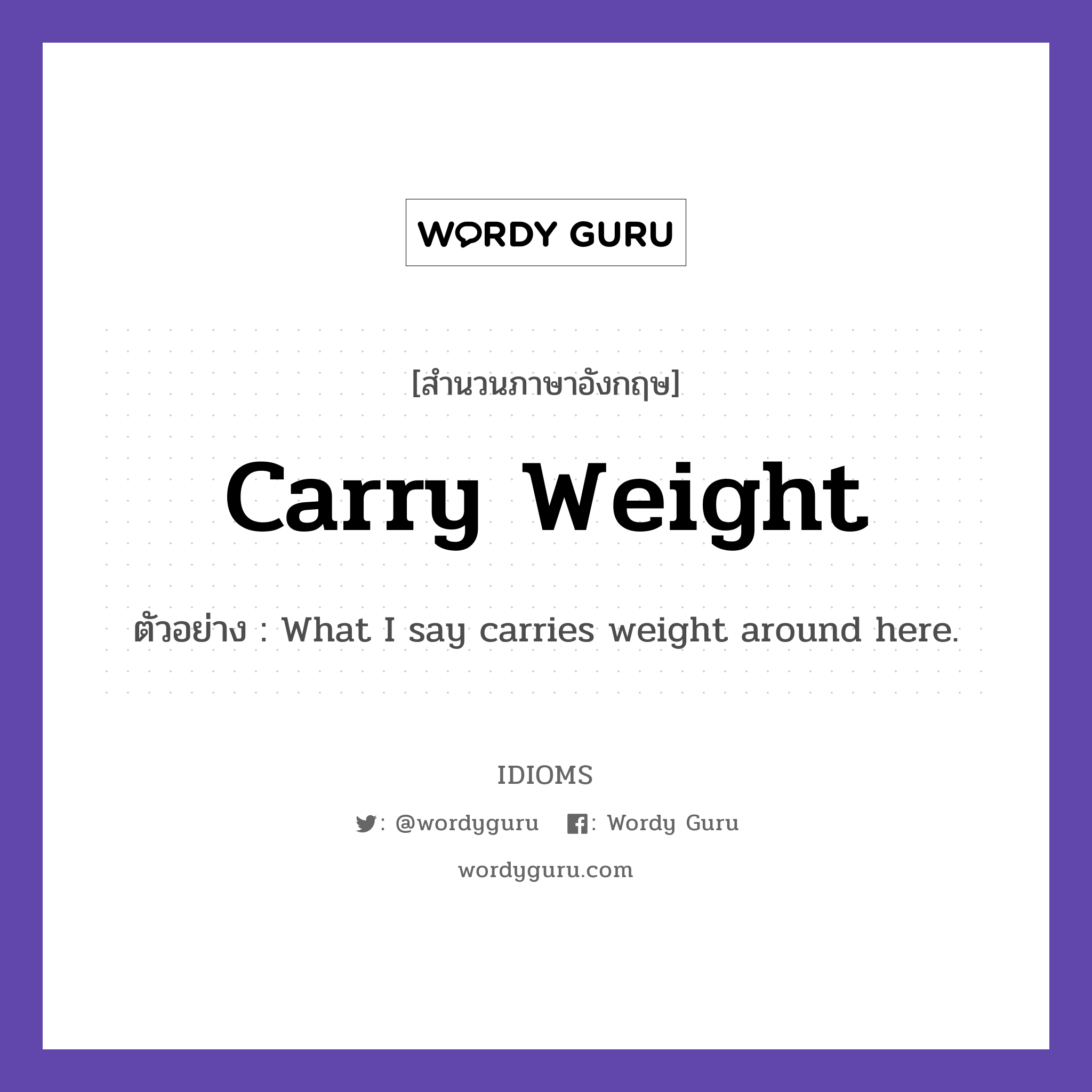 Carry Weight แปลว่า?, สำนวนภาษาอังกฤษ Carry Weight ตัวอย่าง What I say carries weight around here.