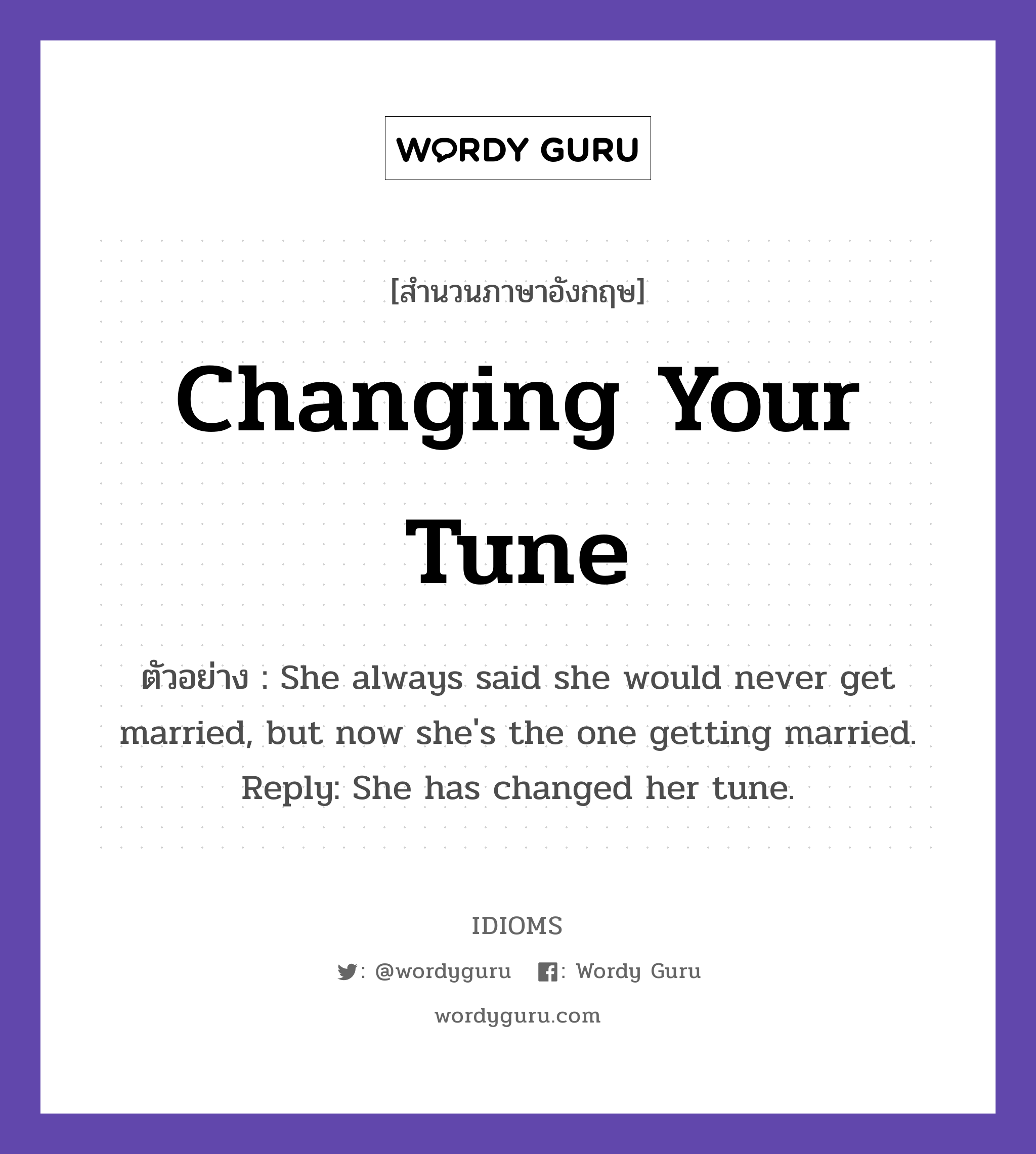 Changing Your Tune แปลว่า?, สำนวนภาษาอังกฤษ Changing Your Tune ตัวอย่าง She always said she would never get married, but now she's the one getting married. Reply: She has changed her tune.