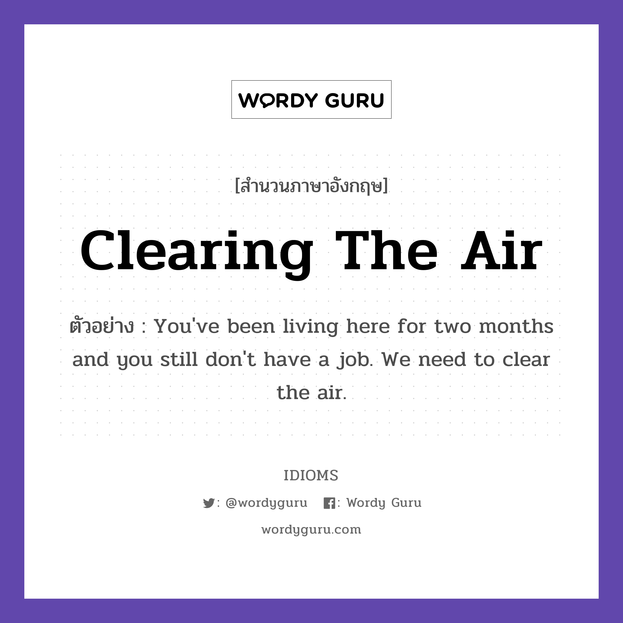Clearing The Air แปลว่า?, สำนวนภาษาอังกฤษ Clearing The Air ตัวอย่าง You've been living here for two months and you still don't have a job. We need to clear the air.
