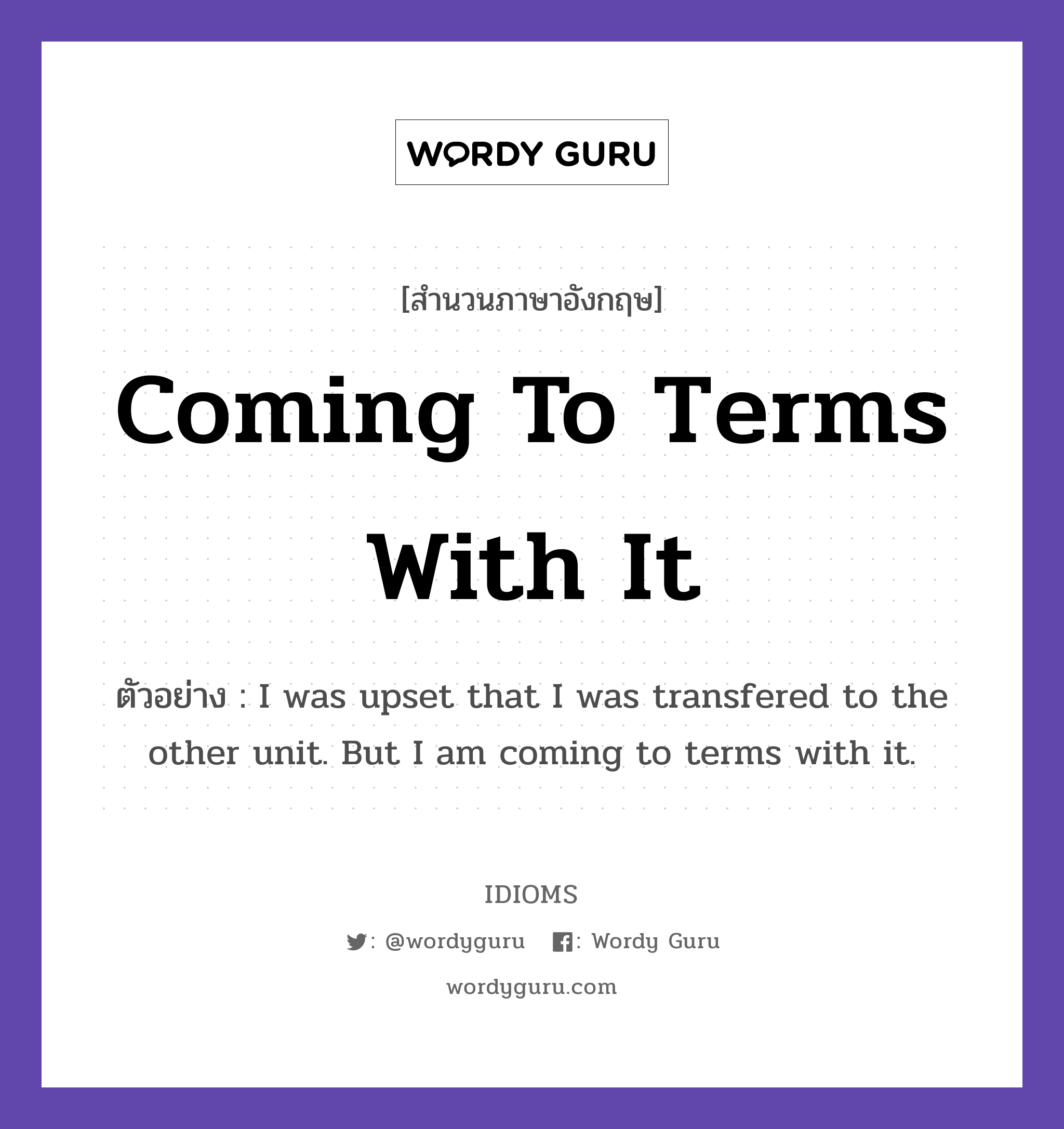 Coming To Terms With It แปลว่า?, สำนวนภาษาอังกฤษ Coming To Terms With It ตัวอย่าง I was upset that I was transfered to the other unit. But I am coming to terms with it.