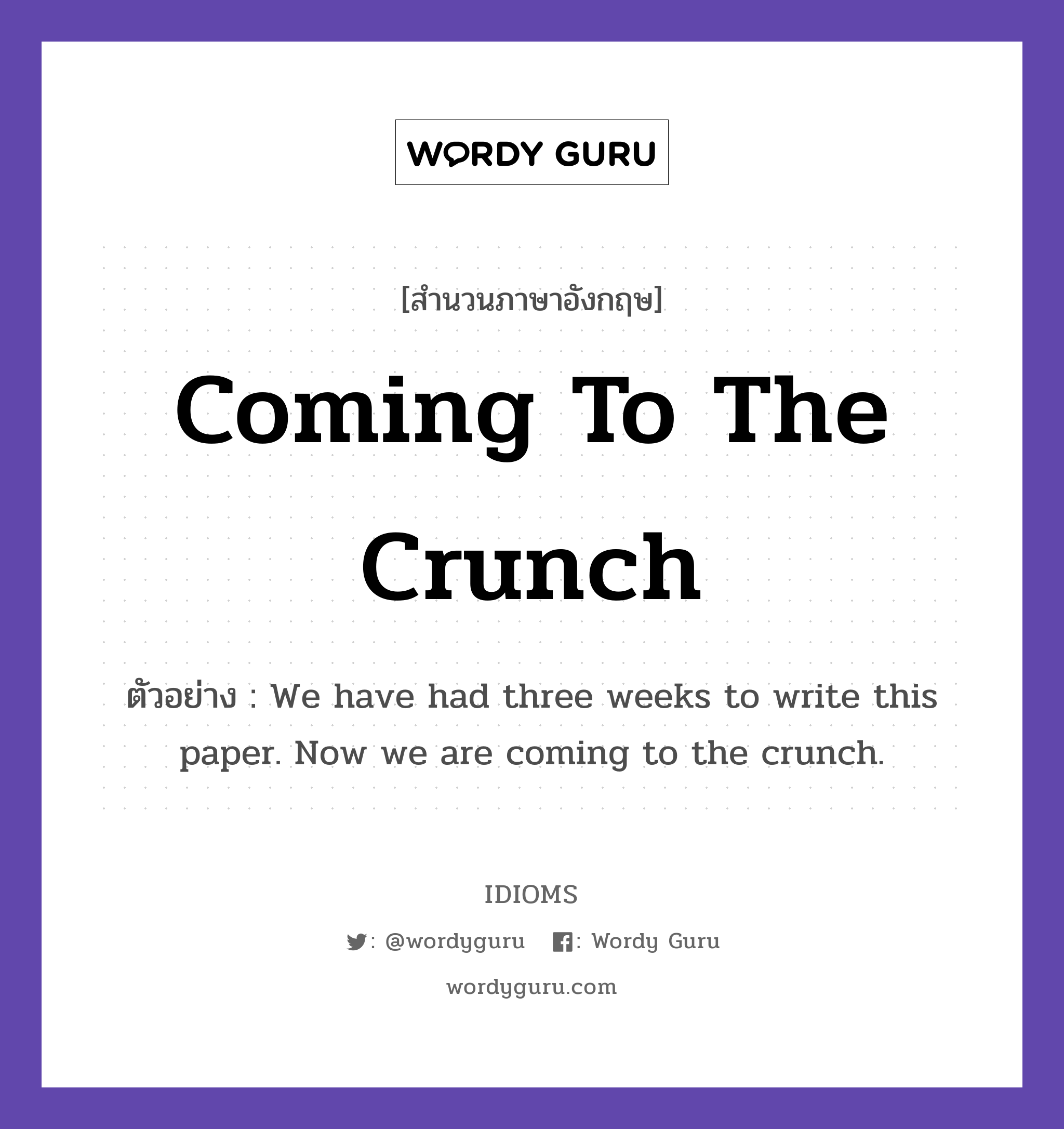 Coming To The Crunch แปลว่า?, สำนวนภาษาอังกฤษ Coming To The Crunch ตัวอย่าง We have had three weeks to write this paper. Now we are coming to the crunch.