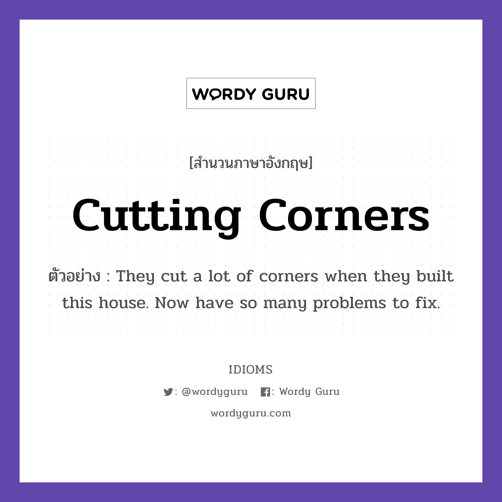 Cutting Corners แปลว่า?, สำนวนภาษาอังกฤษ Cutting Corners ตัวอย่าง They cut a lot of corners when they built this house. Now have so many problems to fix.