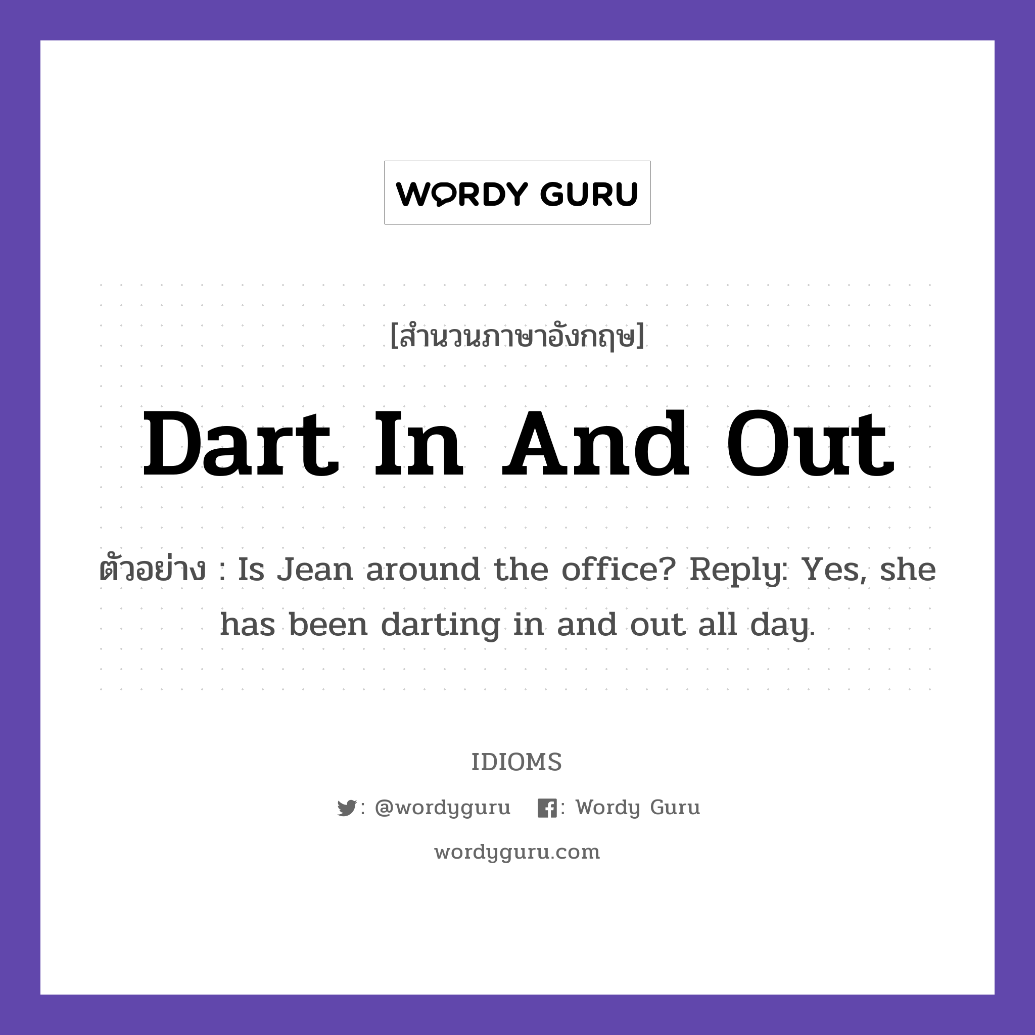 Dart In And Out แปลว่า?, สำนวนภาษาอังกฤษ Dart In And Out ตัวอย่าง Is Jean around the office? Reply: Yes, she has been darting in and out all day.