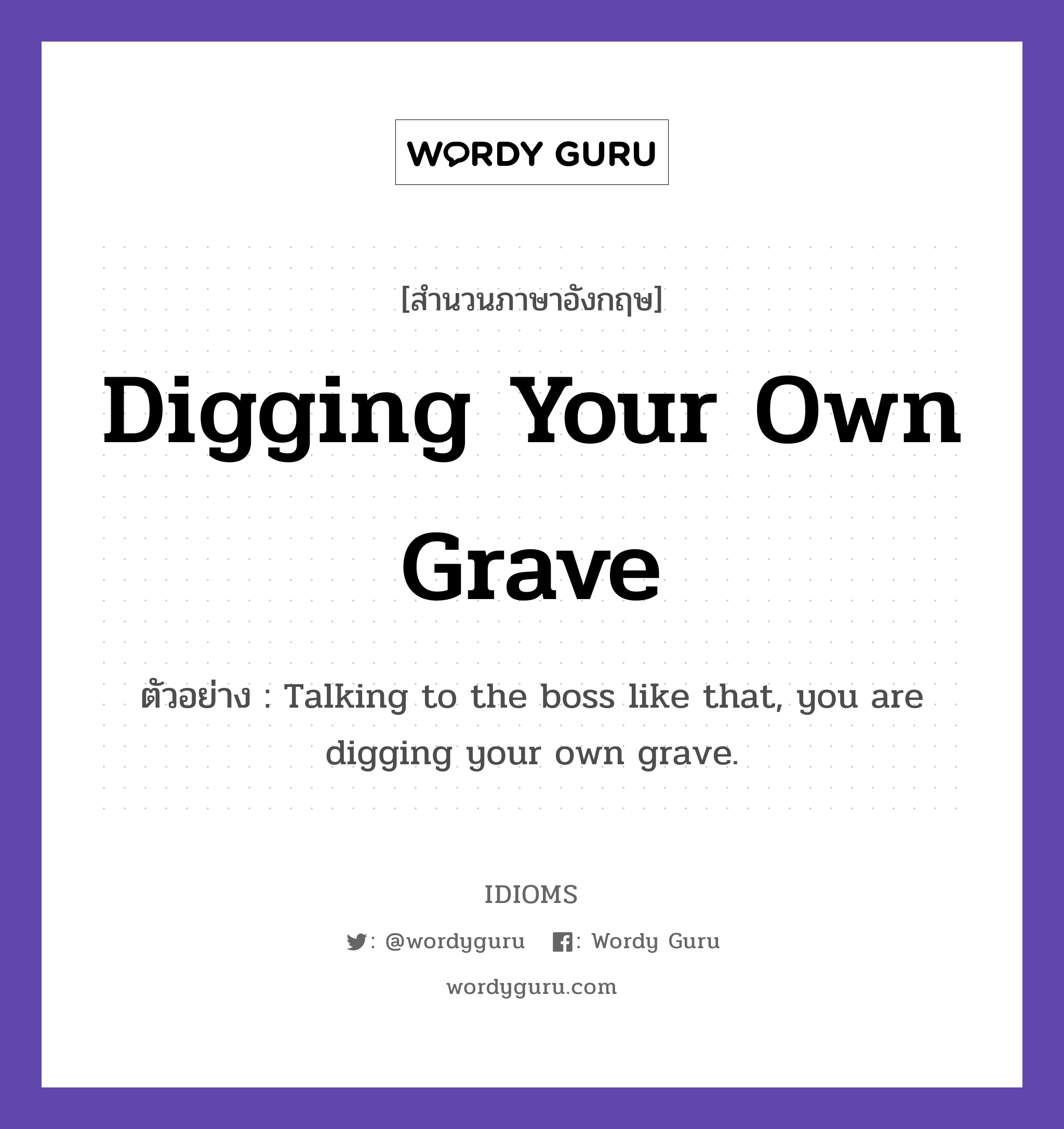 Digging Your Own Grave แปลว่า?, สำนวนภาษาอังกฤษ Digging Your Own Grave ตัวอย่าง Talking to the boss like that, you are digging your own grave.