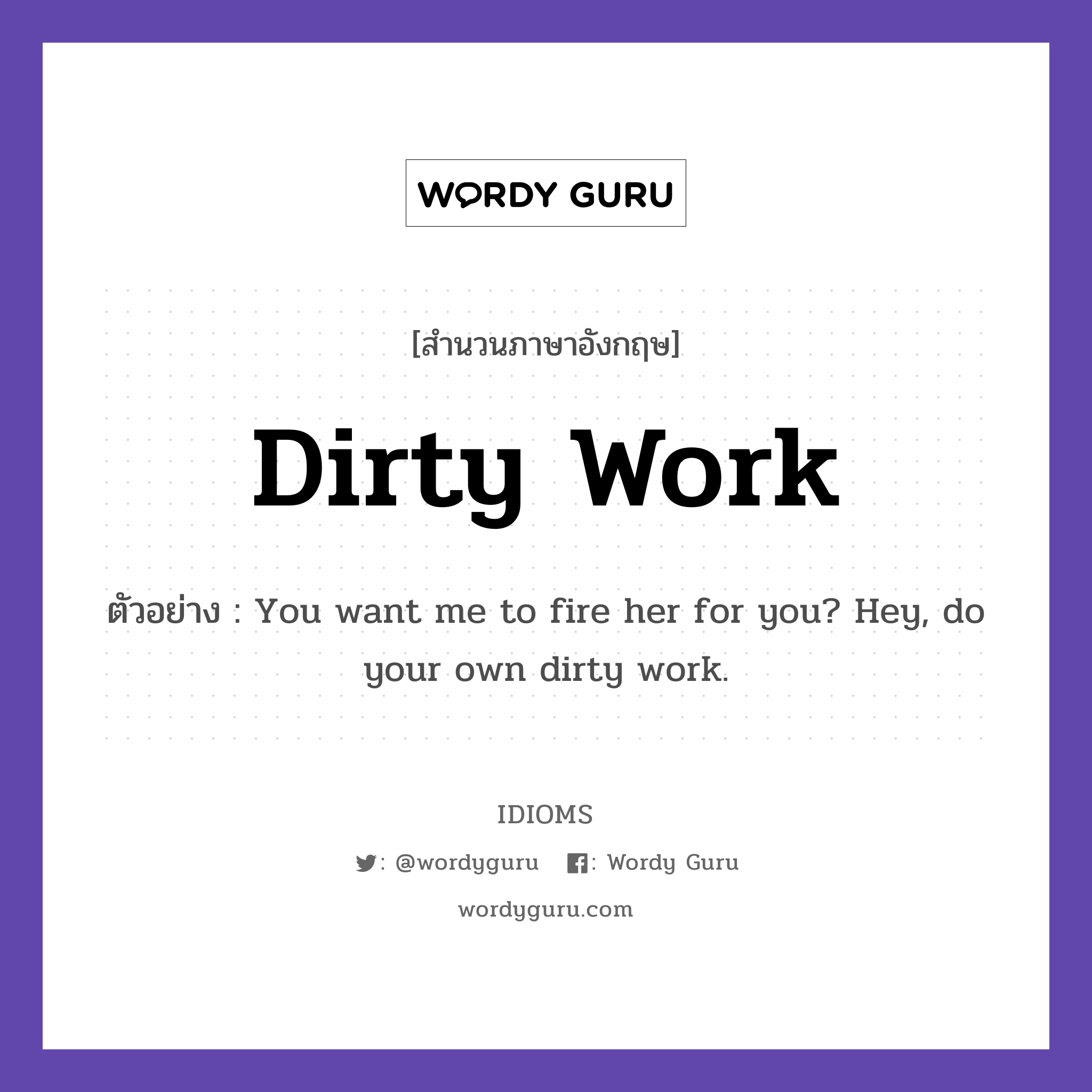 Dirty Work แปลว่า?, สำนวนภาษาอังกฤษ Dirty Work ตัวอย่าง You want me to fire her for you? Hey, do your own dirty work.