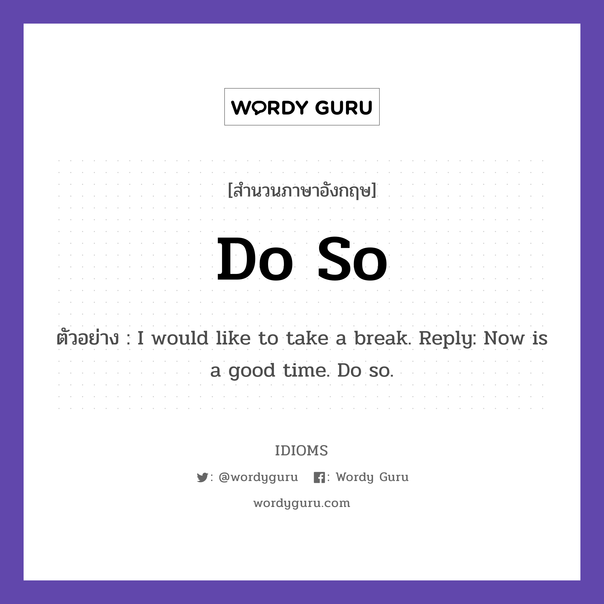 Do So แปลว่า?, สำนวนภาษาอังกฤษ Do So ตัวอย่าง I would like to take a break. Reply: Now is a good time. Do so.