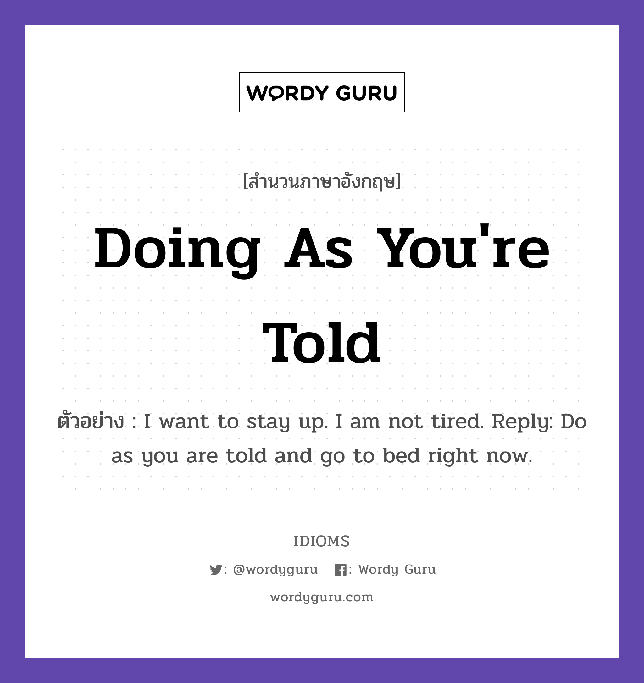 Doing As You're Told แปลว่า?, สำนวนภาษาอังกฤษ Doing As You're Told ตัวอย่าง I want to stay up. I am not tired. Reply: Do as you are told and go to bed right now.