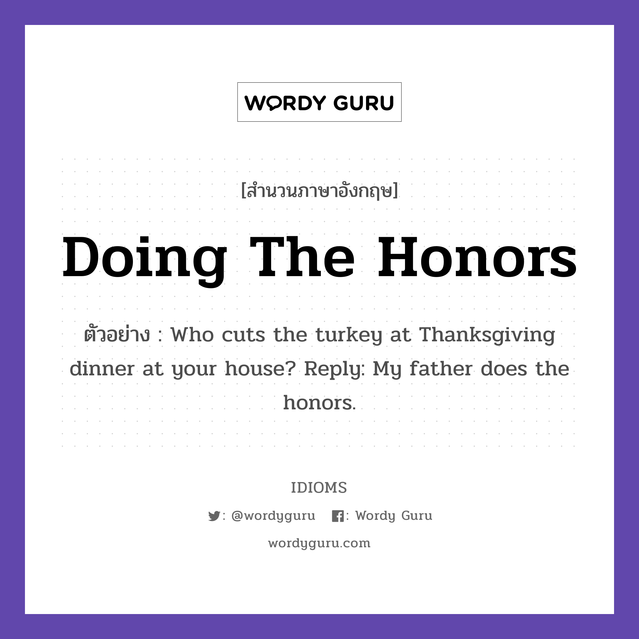 Doing The Honors แปลว่า?, สำนวนภาษาอังกฤษ Doing The Honors ตัวอย่าง Who cuts the turkey at Thanksgiving dinner at your house? Reply: My father does the honors.