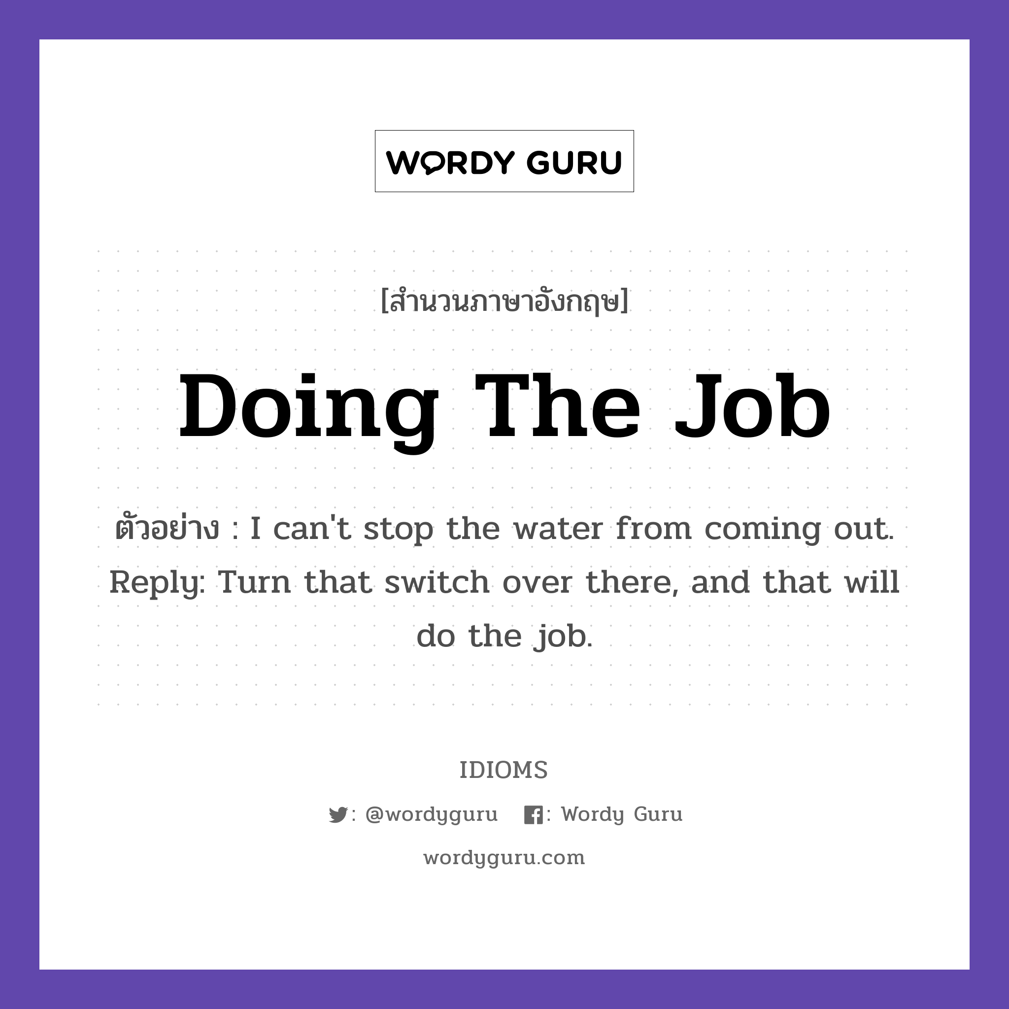 Doing The Job แปลว่า?, สำนวนภาษาอังกฤษ Doing The Job ตัวอย่าง I can't stop the water from coming out. Reply: Turn that switch over there, and that will do the job.