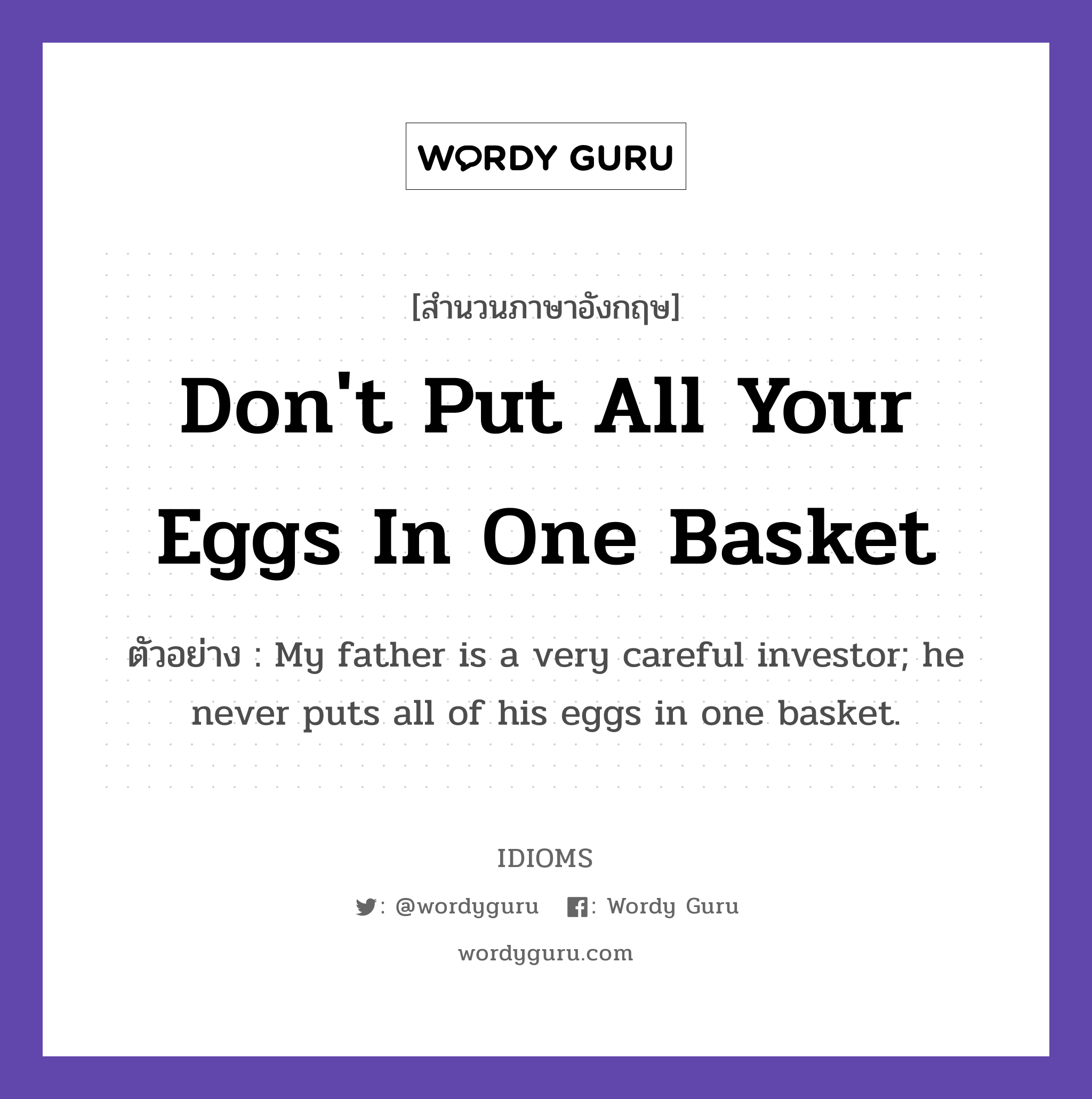 Don't Put All Your Eggs In One Basket แปลว่า?, สำนวนภาษาอังกฤษ Don't Put All Your Eggs In One Basket ตัวอย่าง My father is a very careful investor; he never puts all of his eggs in one basket.