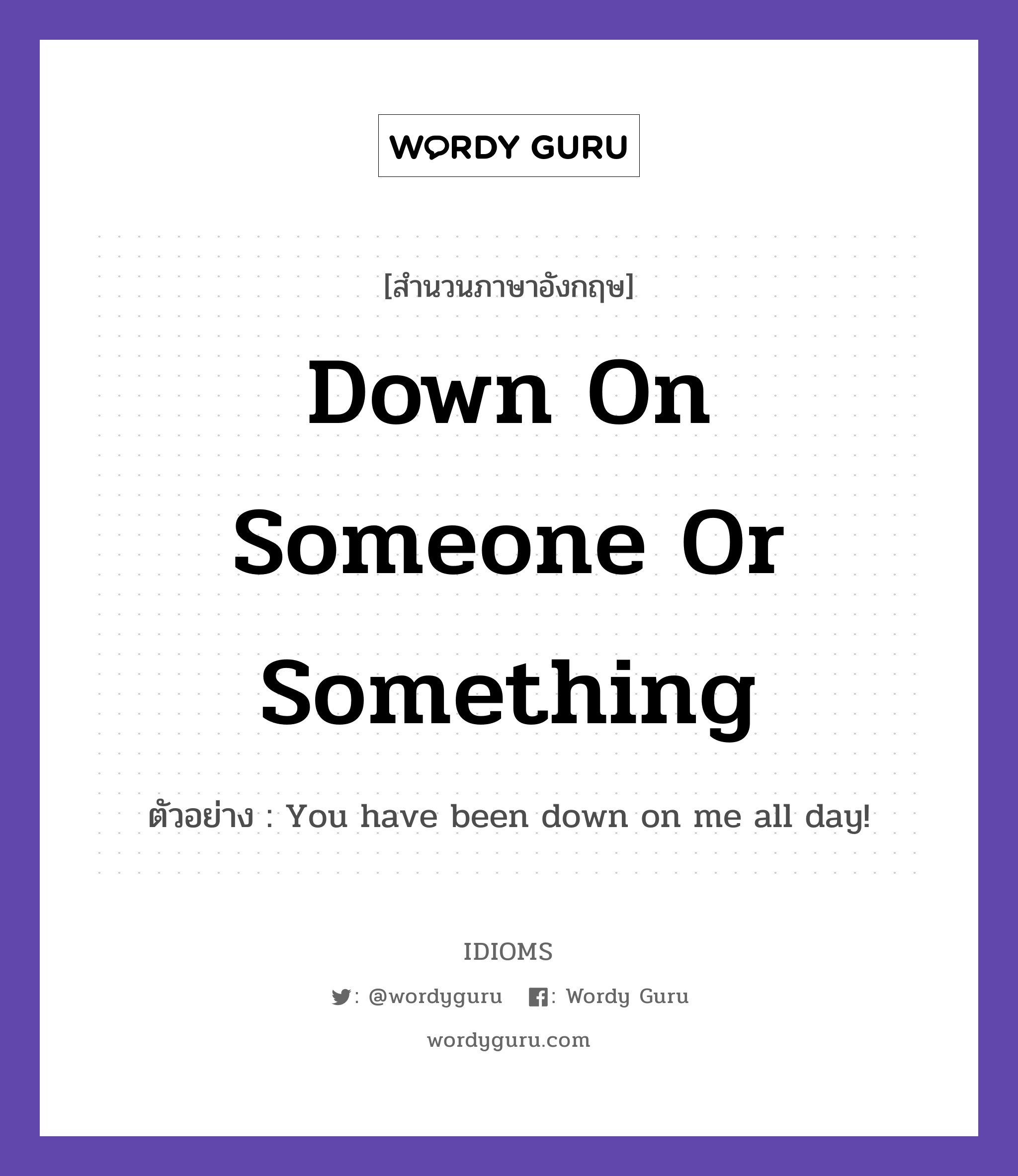 Down On Someone Or Something แปลว่า?, สำนวนภาษาอังกฤษ Down On Someone Or Something ตัวอย่าง You have been down on me all day!