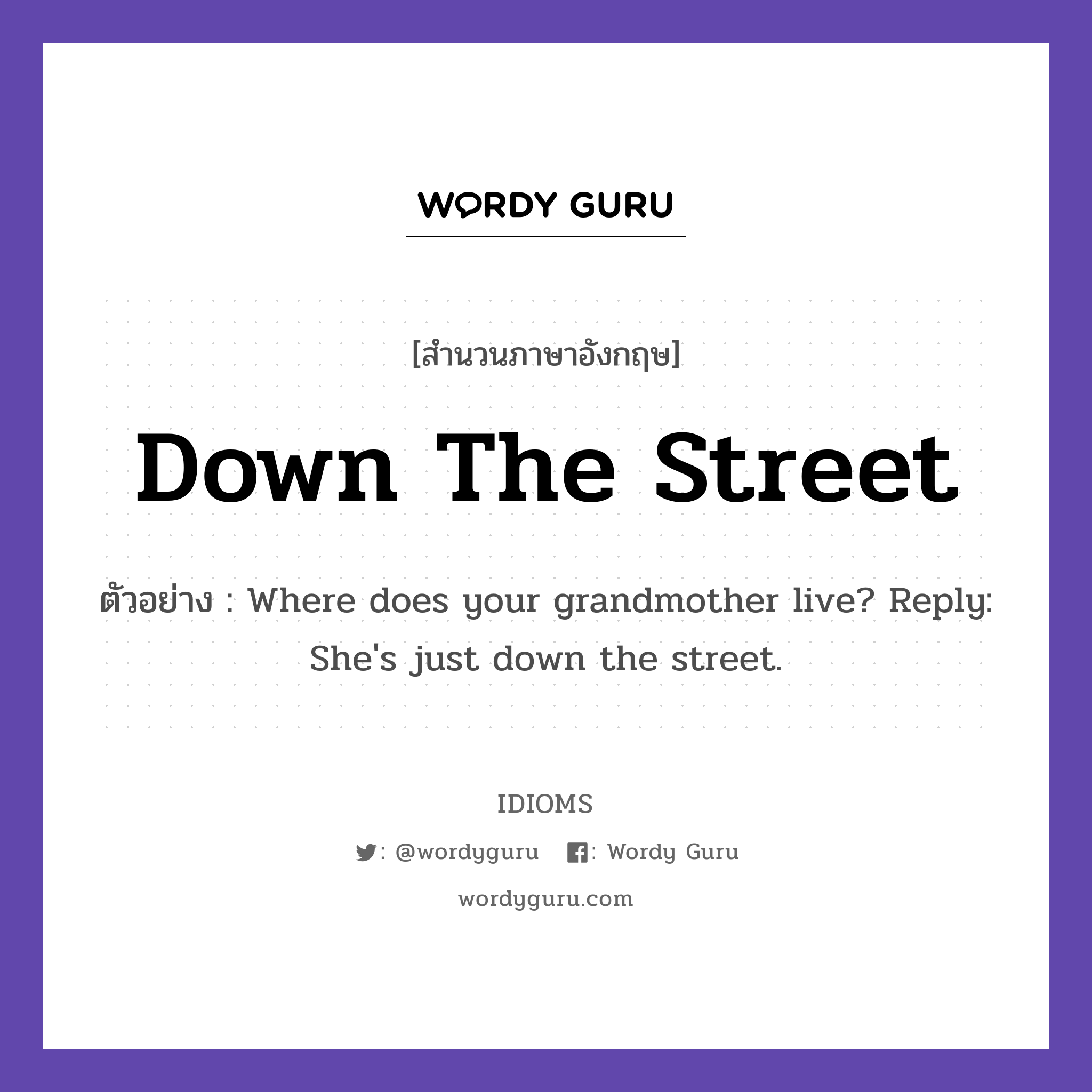 Down The Street แปลว่า?, สำนวนภาษาอังกฤษ Down The Street ตัวอย่าง Where does your grandmother live? Reply: She's just down the street.
